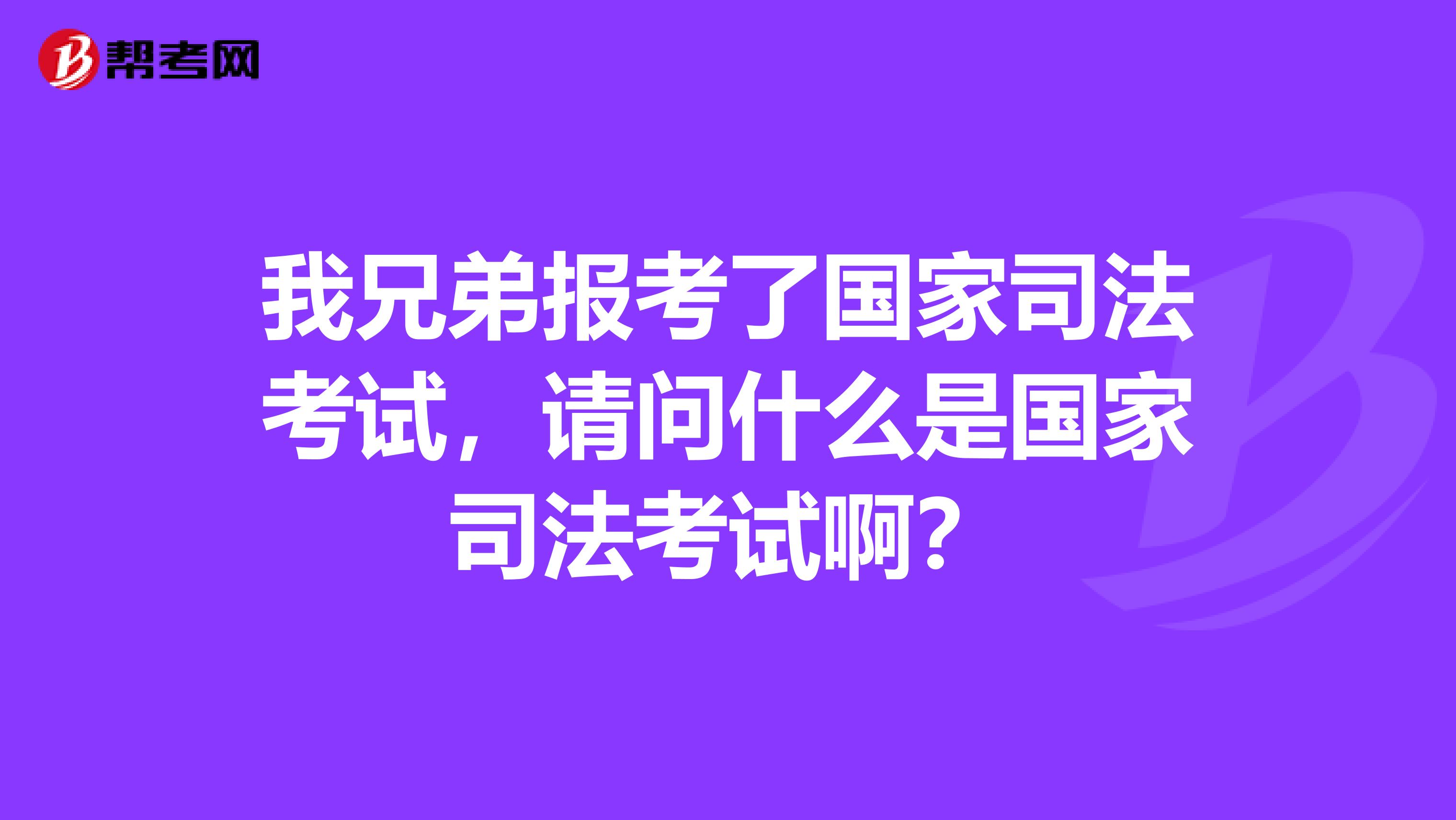 我兄弟报考了国家司法考试,请问什么是国家司法考试啊?