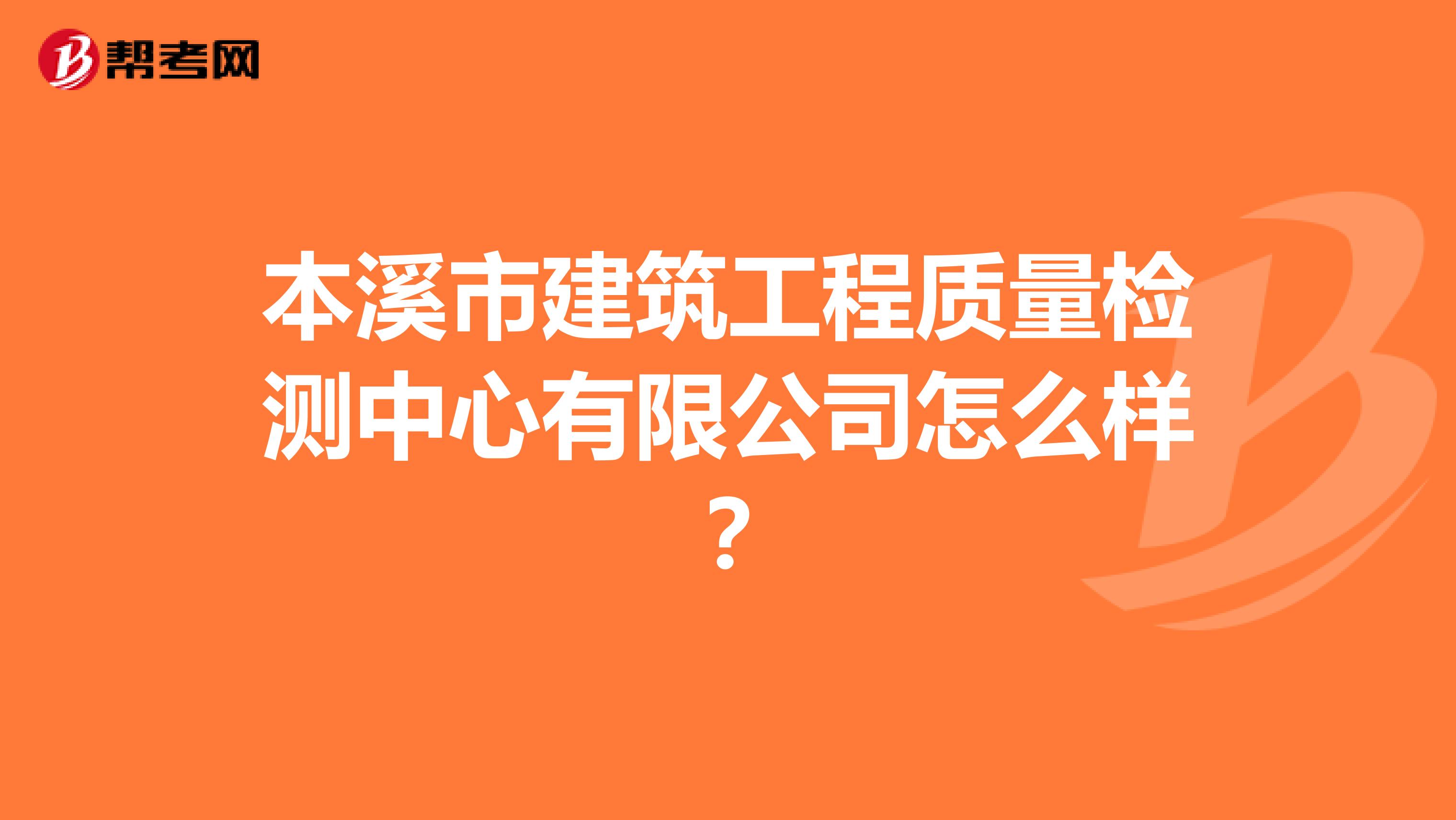 本溪市建筑工程质量检测中心有限公司怎么样？