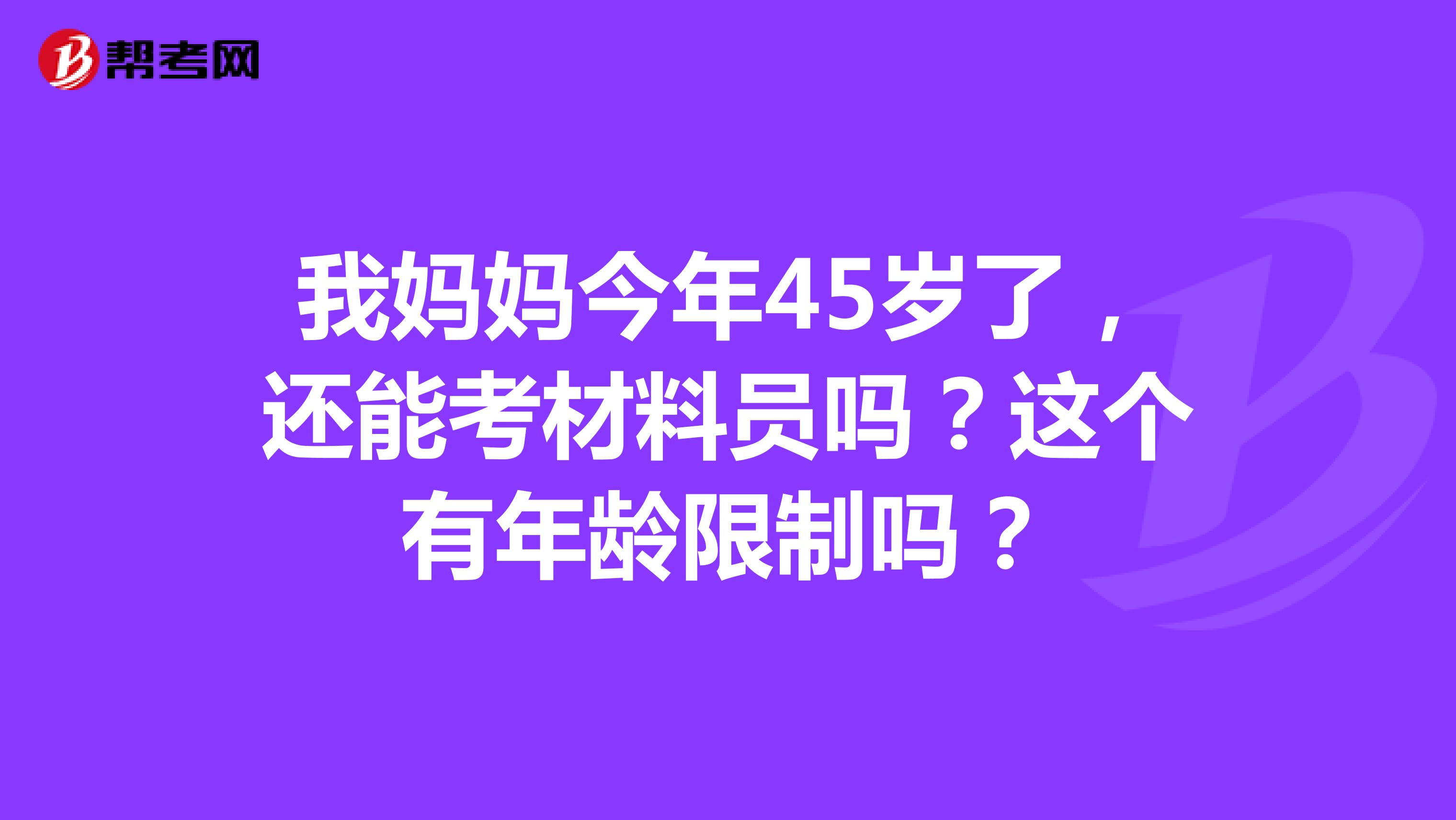 我妈妈今年45岁了,还能考材料员吗?这个有年龄限制吗?