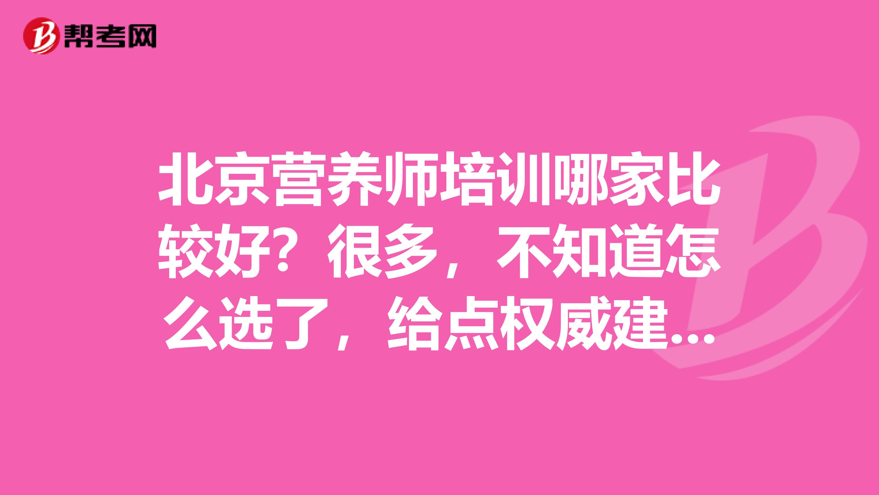 北京营养师培训哪家比较好?很多,不知道怎么选了,给点权威建议吧