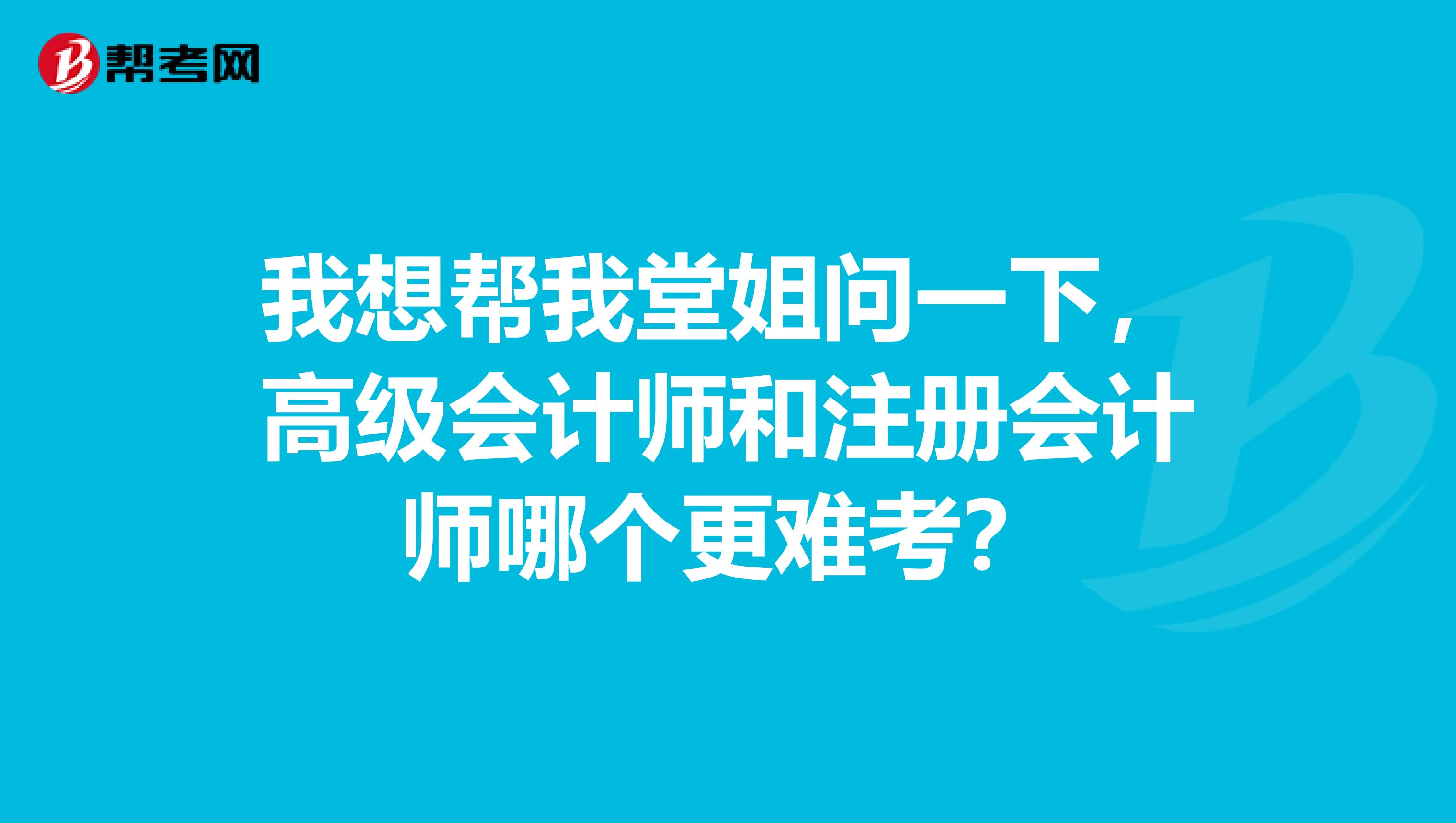 我想幫我堂姐問一下，高級會(huì)計(jì)師和注冊會(huì)計(jì)師哪個(gè)更難考？