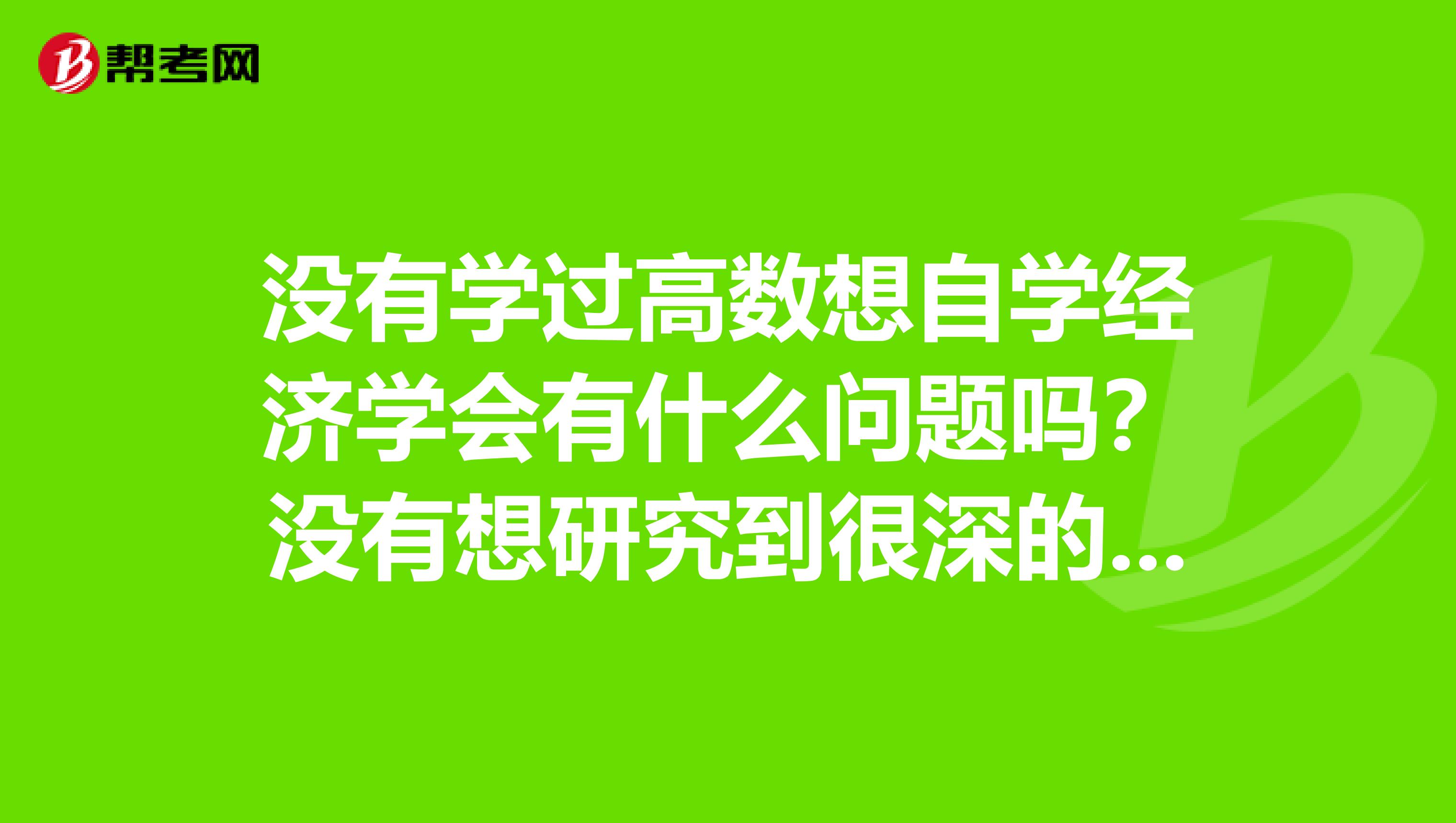 没有学过高数想自学经济学会有什么问题吗？没有想研究到很深的程度，只要能了解一些经济学的基本原理就行