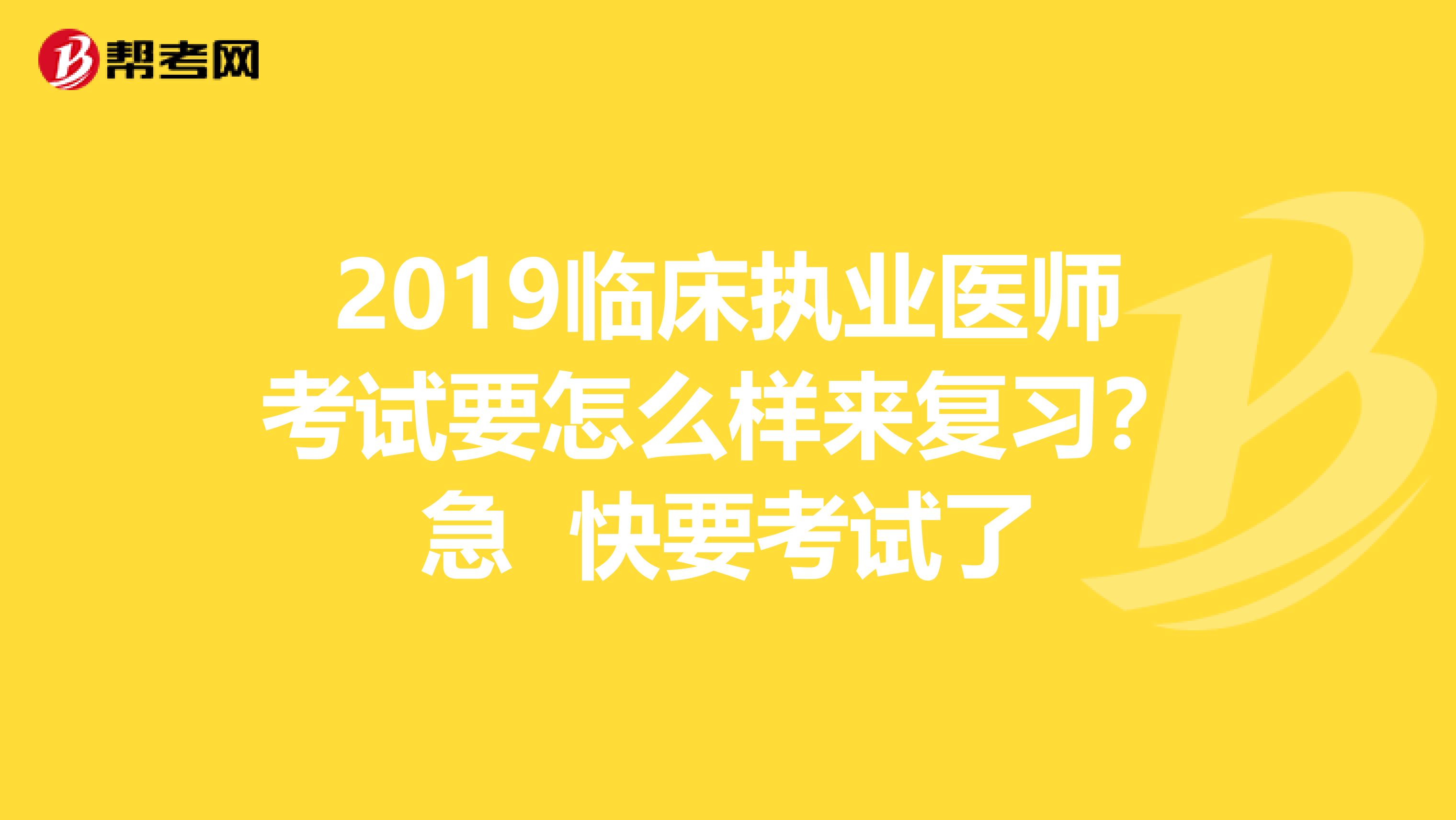 2019临床执业医师考试要怎么样来复习?急 快要考试了