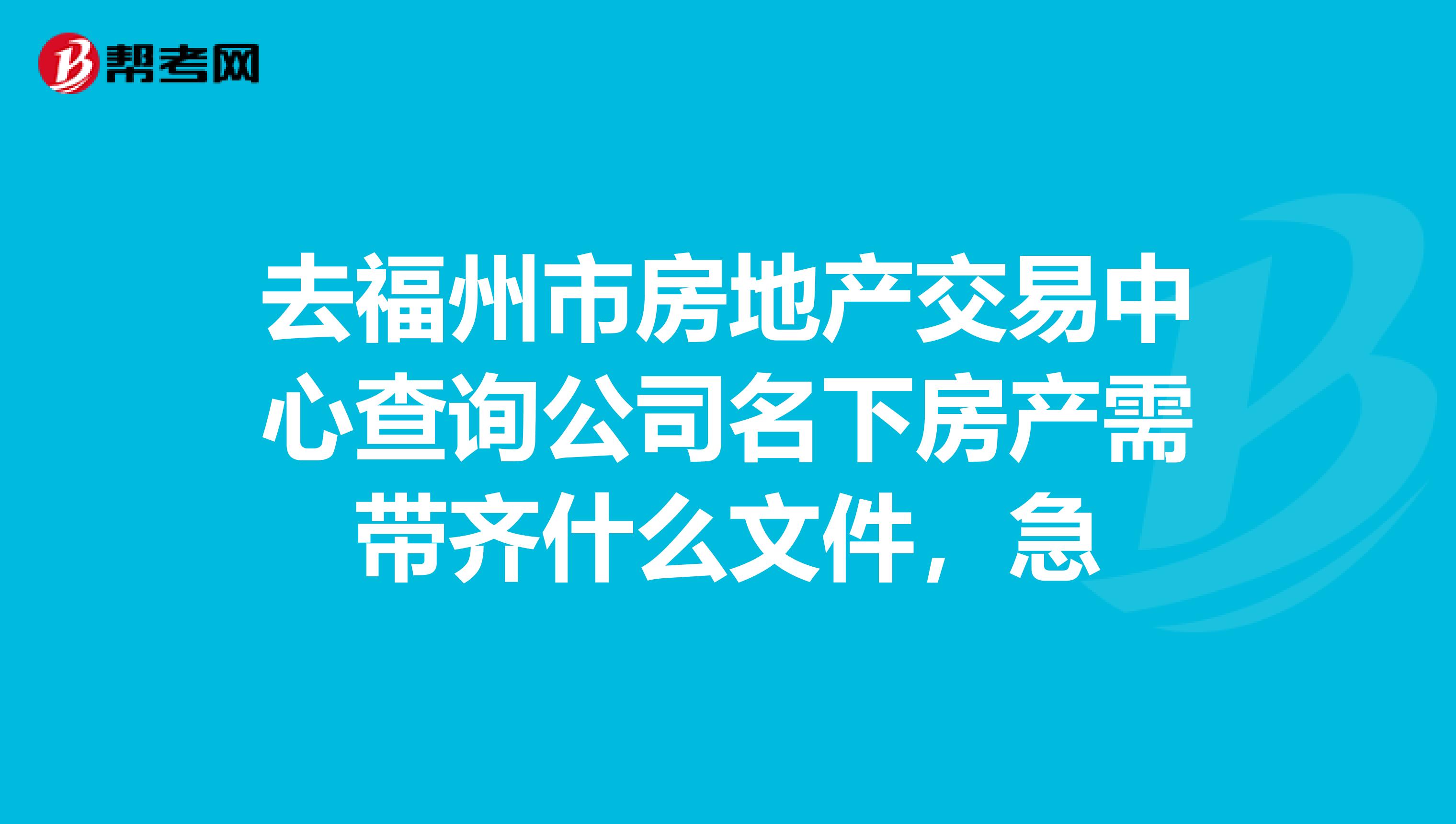 去福州市房地產交易中心查詢公司名下房產需帶齊什麼文件,急