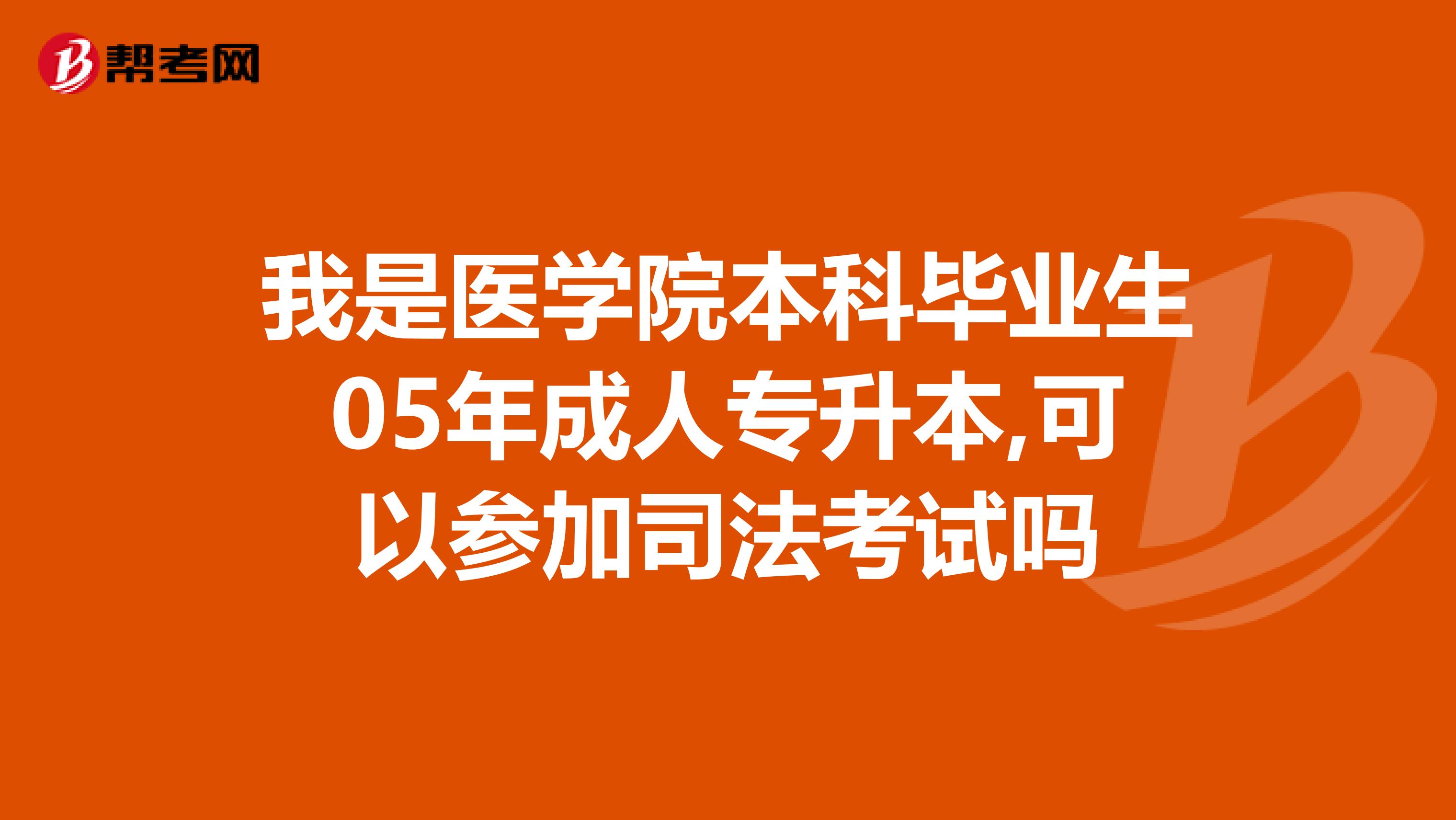 我是医学院本科毕业生05年成人专升本,可以参加司法考试吗