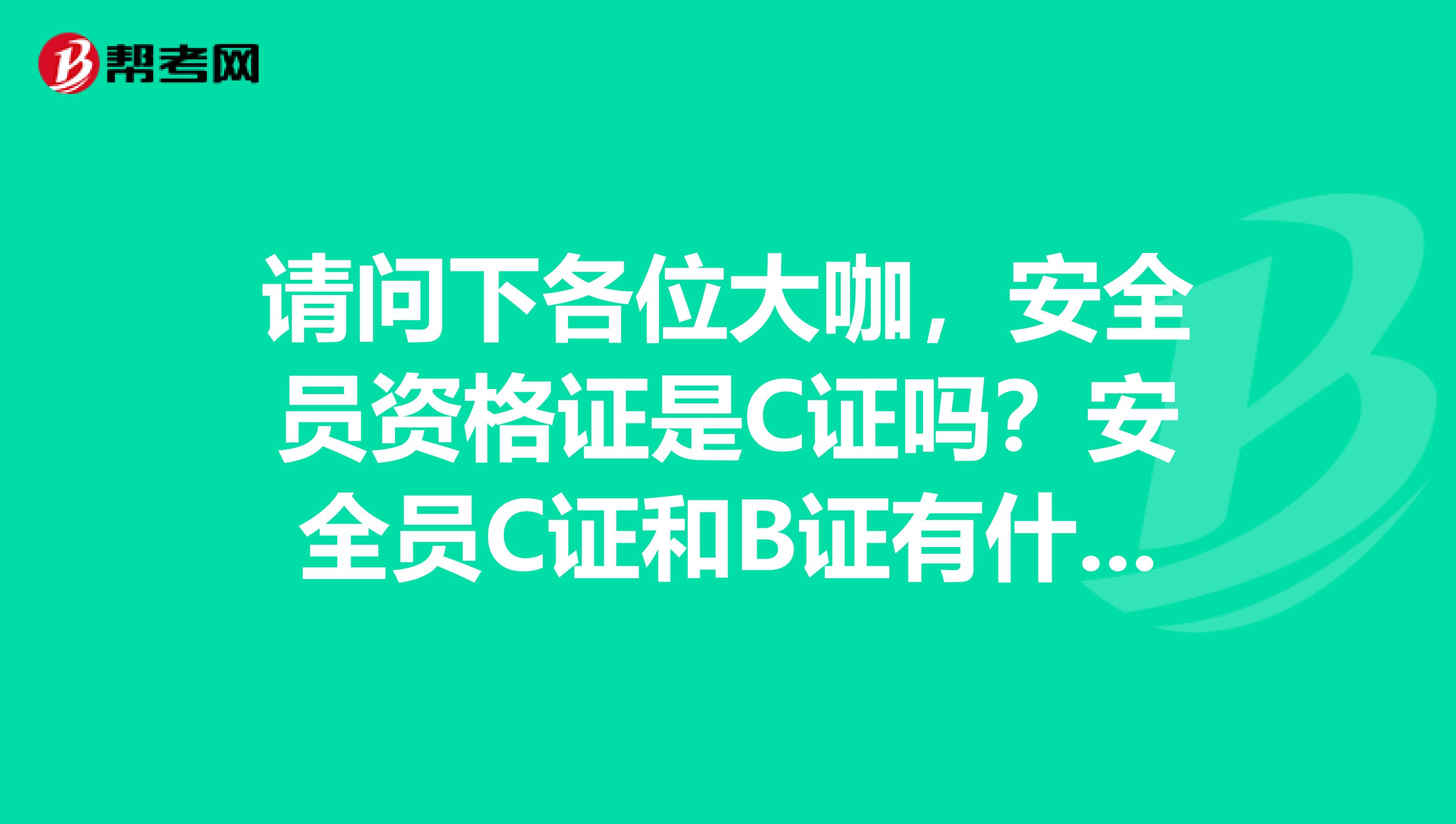 请问下各位大咖，安全员资格证是C证吗？安全员C证和B证有什么区别？安全员c证怎么年检？谢谢