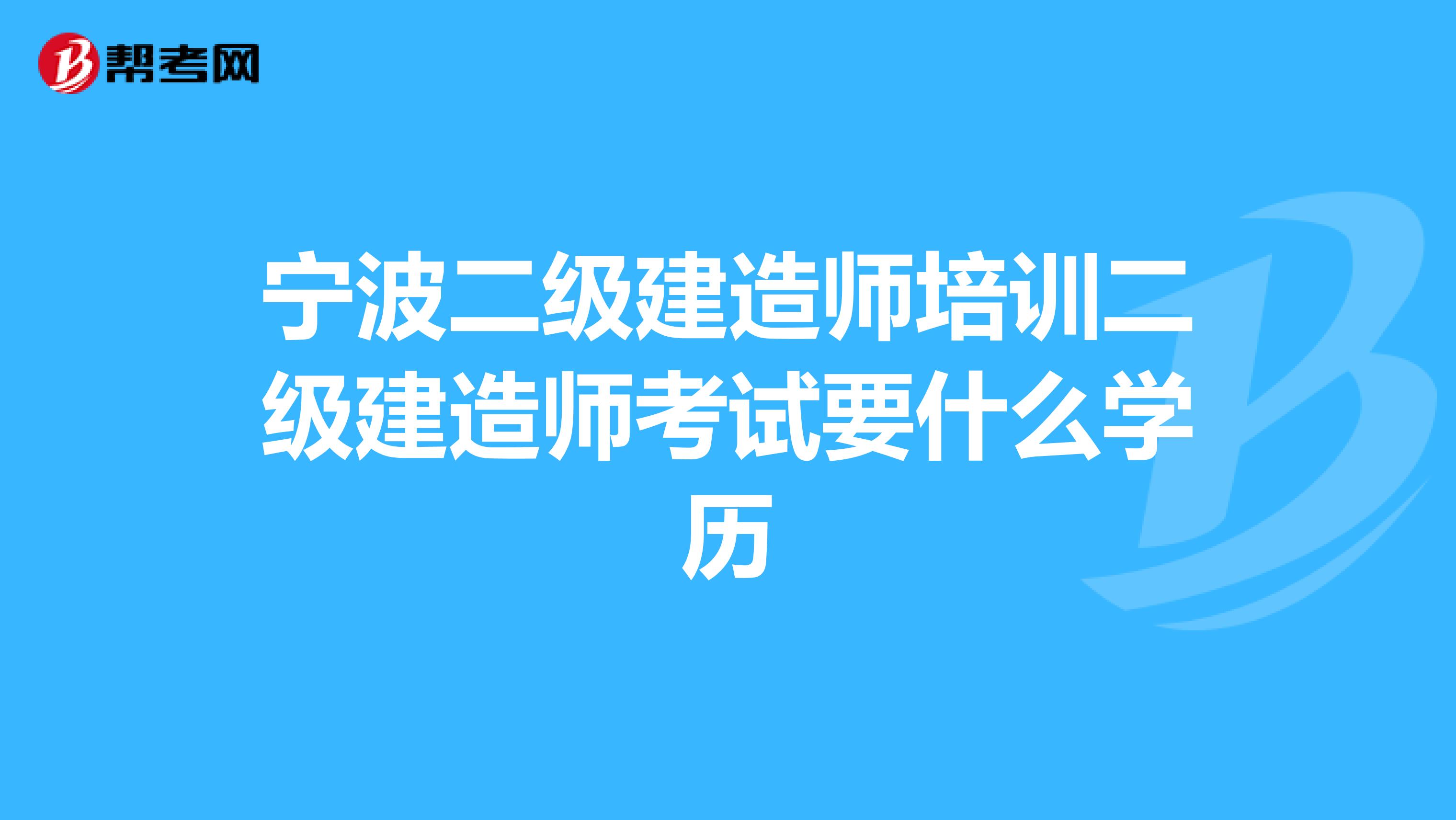 宁波二级建造师培训二级建造师考试要什么学历
