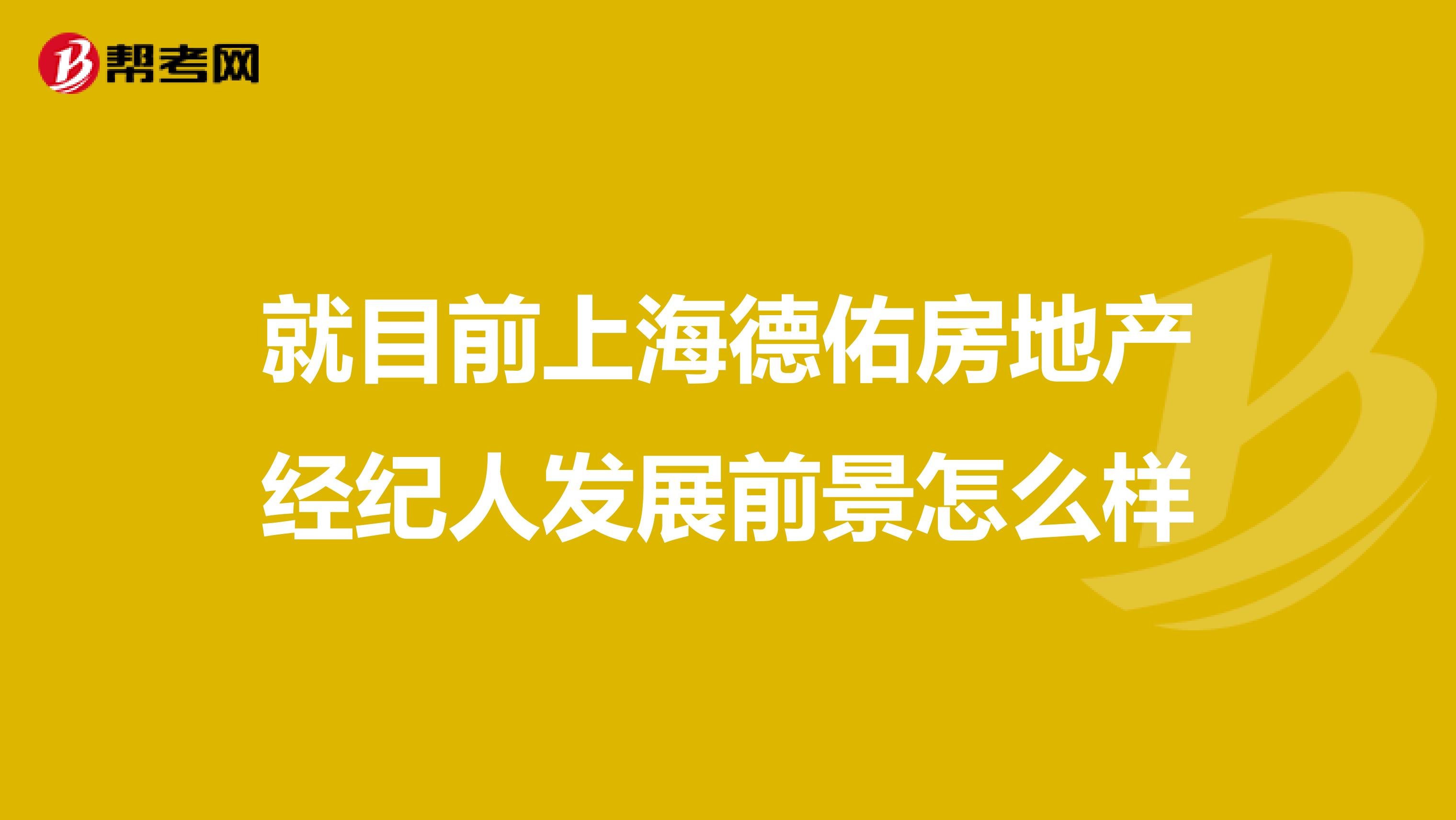 就目前上海德佑房地产经纪人发展前景怎么样