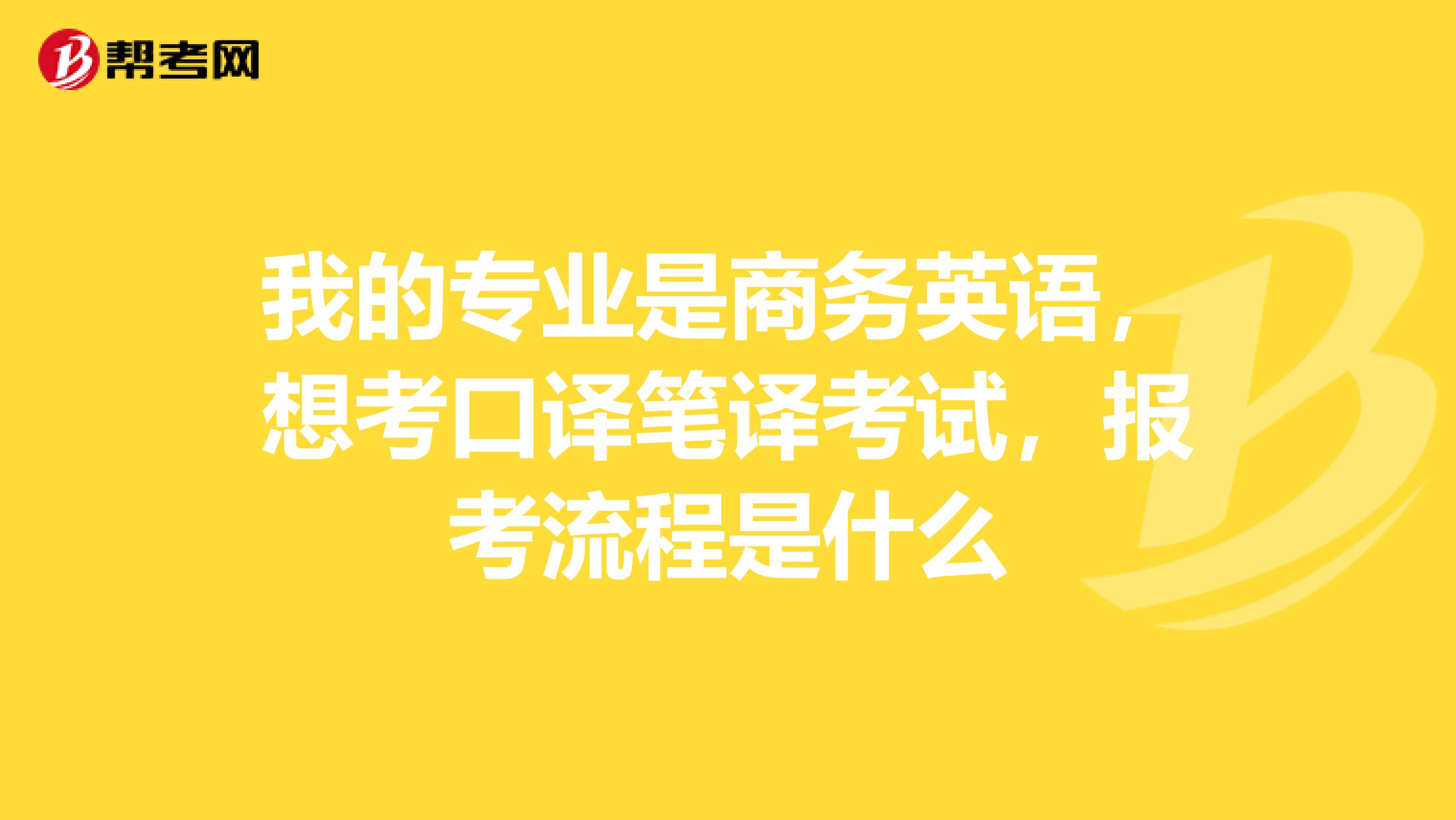我的專業是商務英語，想考口譯筆譯考試，報考流程是什么