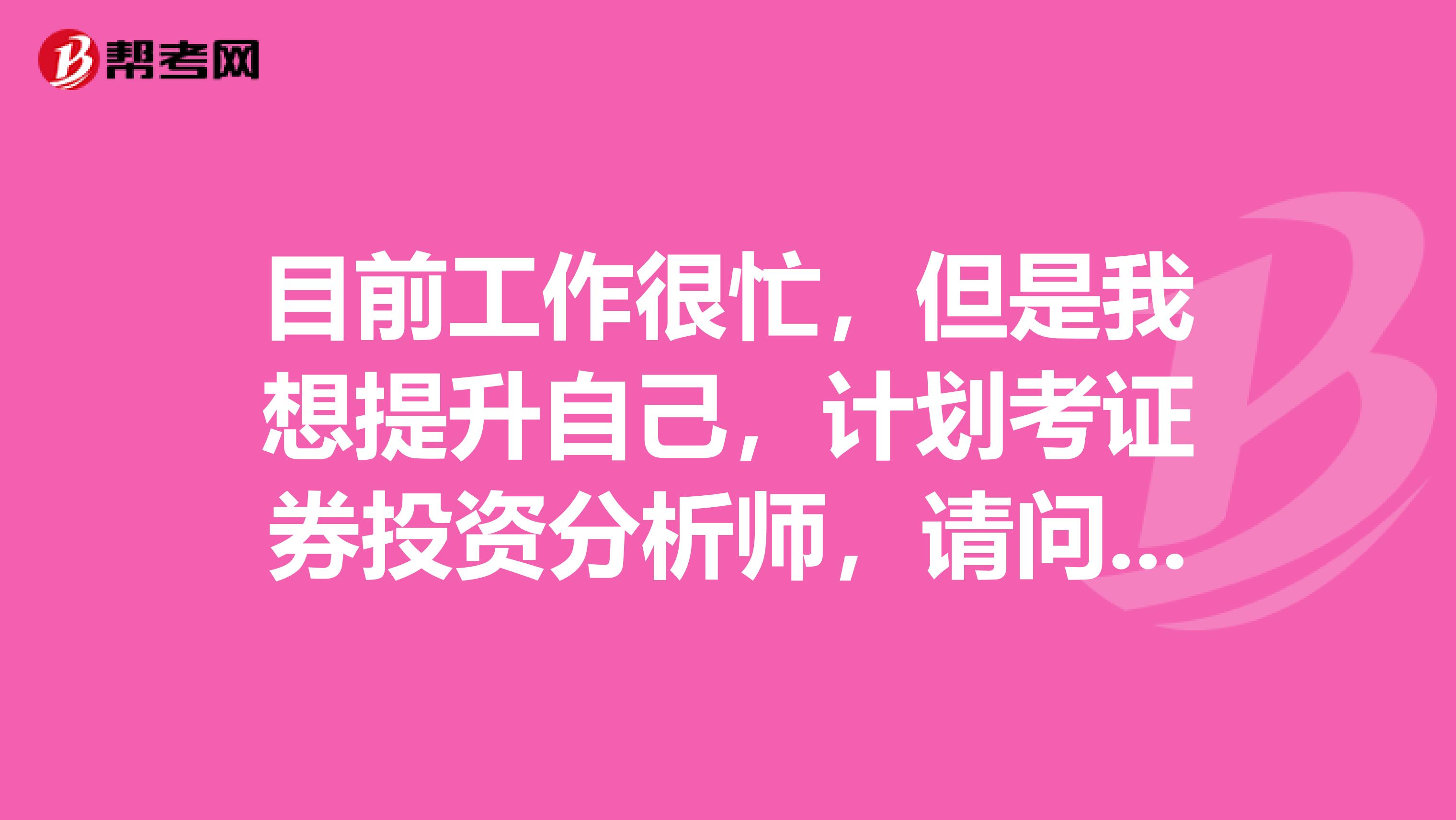 目前工作很忙,但是我想提升自己,计划考证券投资分析师,请问需要什么条件?