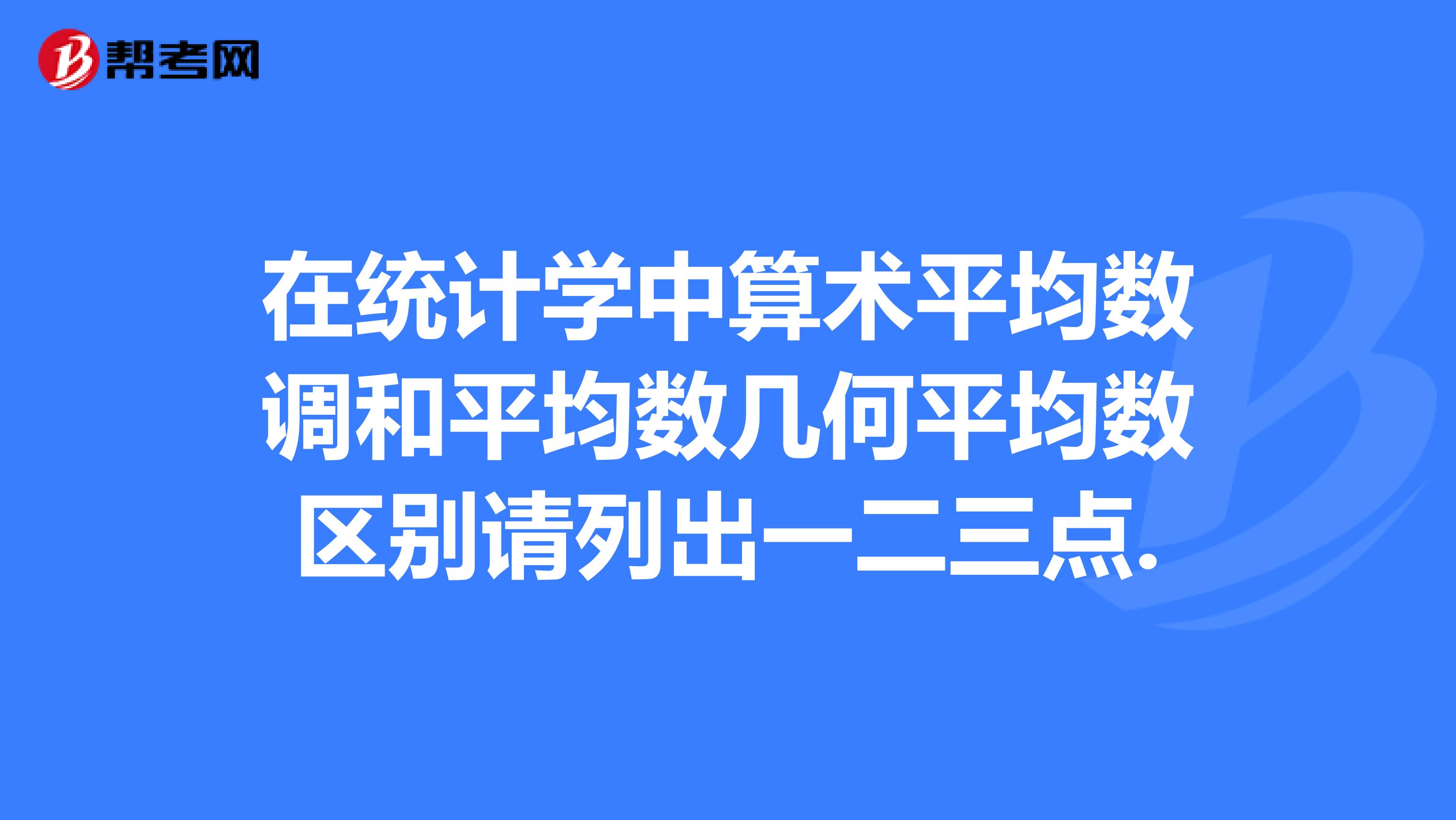在统计学中算术平均数调和平均数几何平均数区别请列出一二三点.