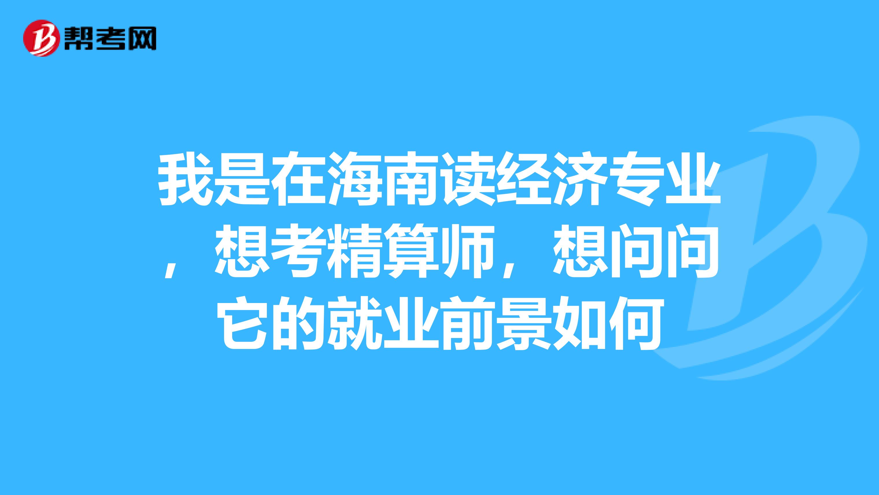 我是在海南读经济专业，想考精算师，想问问它的就业前景如何