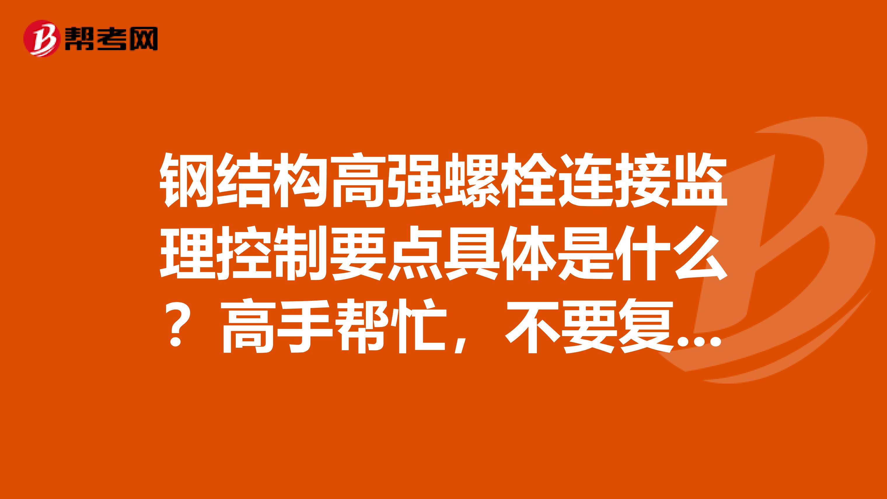钢结构高强螺栓连接监理控制要点具体是什么？高手帮忙，不要复制的