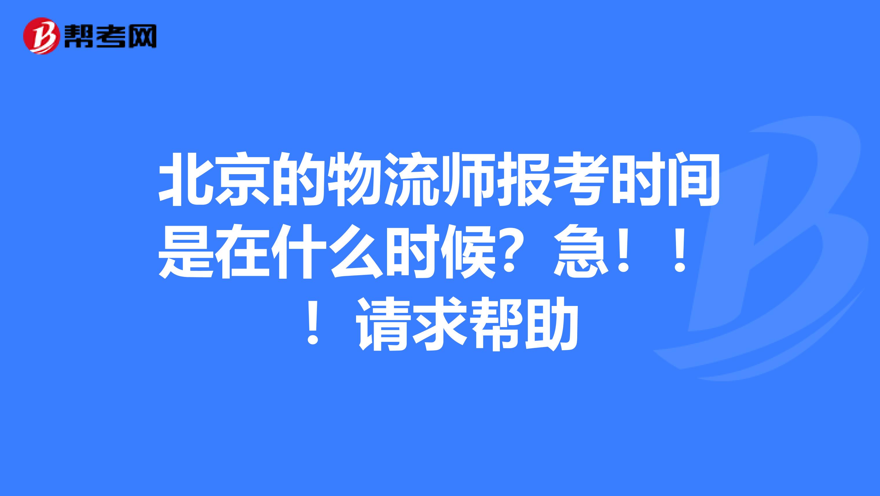 北京的物流师报考时间是在什么时候?急!!!请求帮助