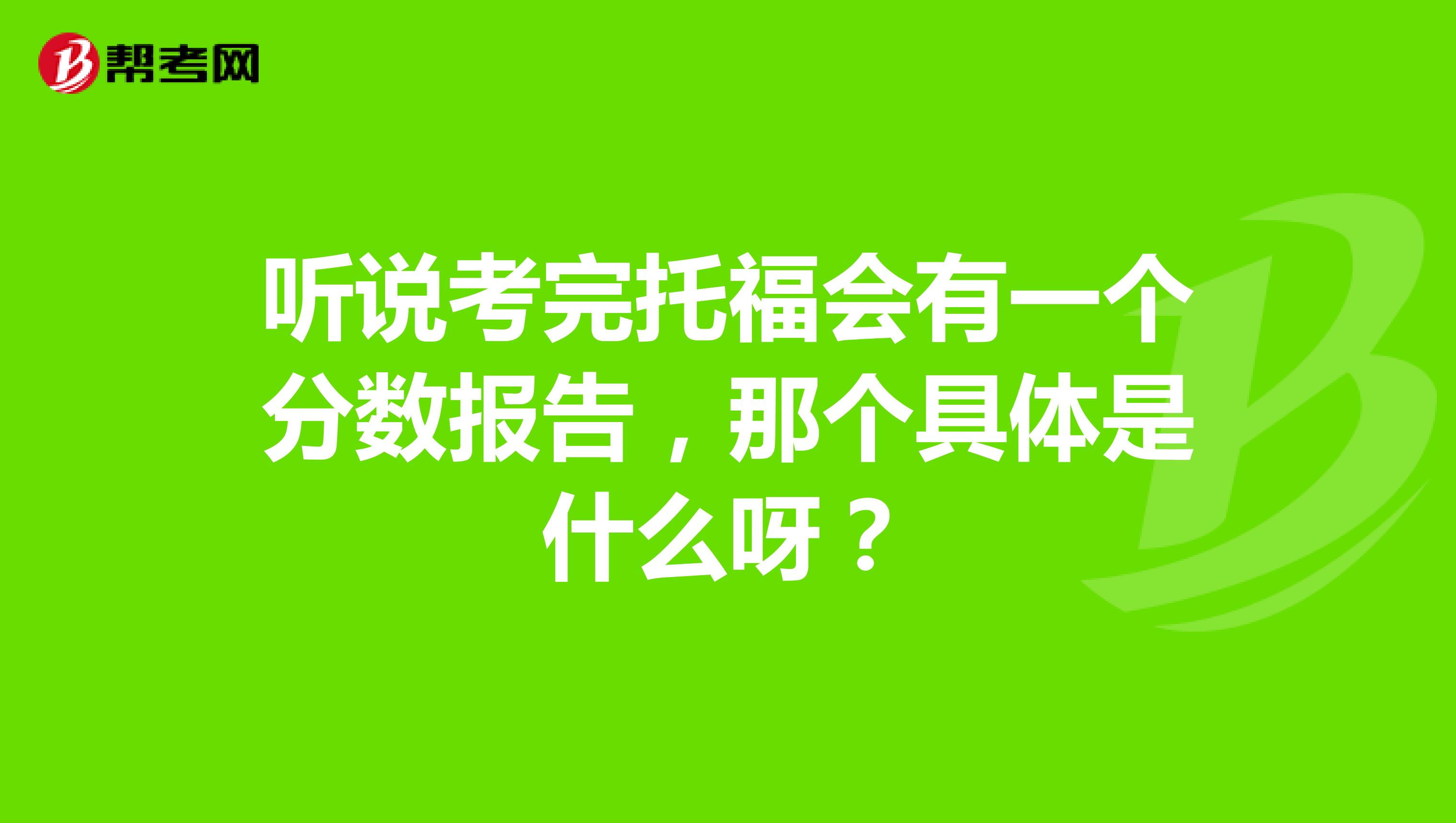 听说考完托福会有一个分数报告，那个具体是什么呀？