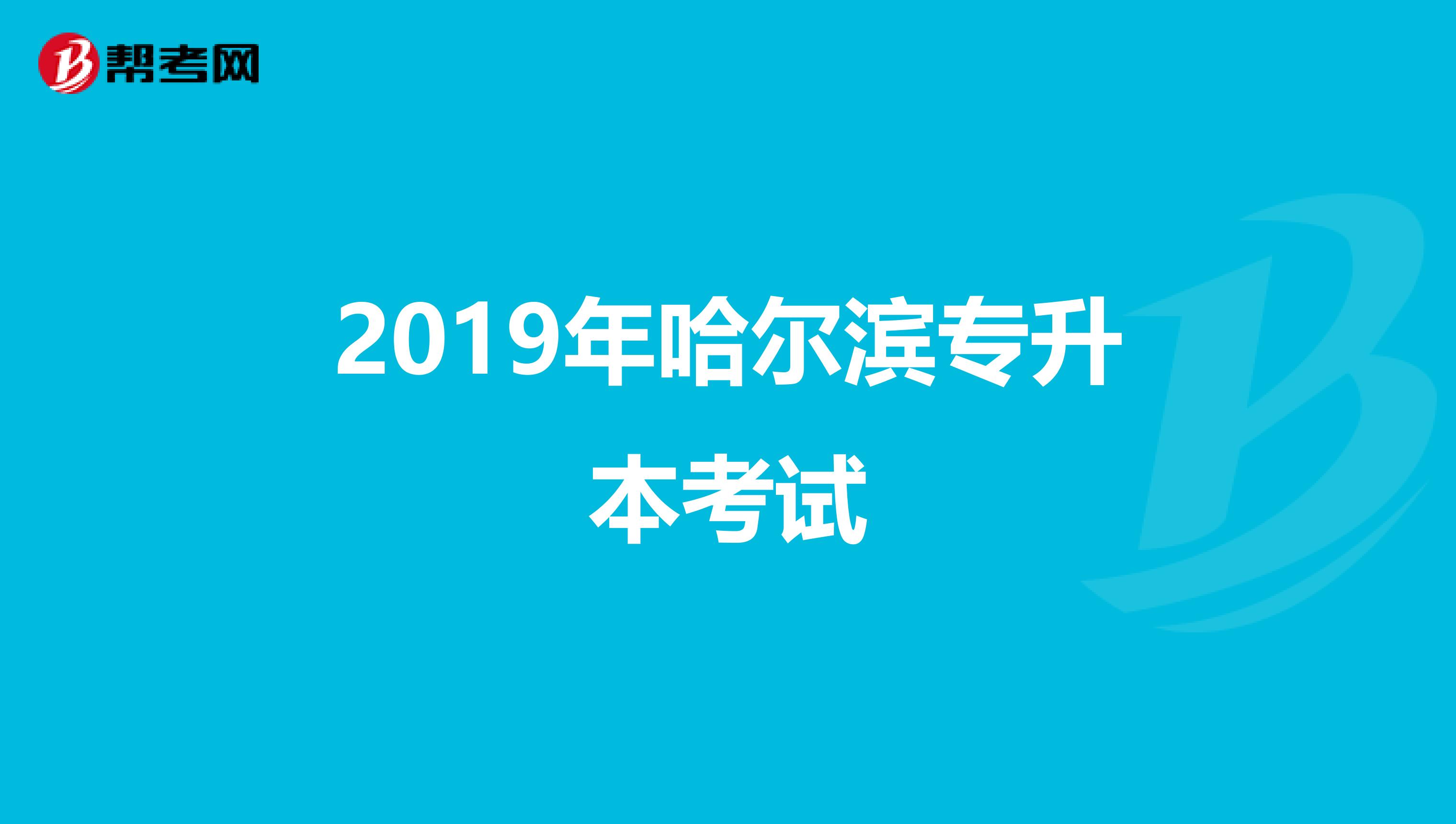 2019年哈尔滨专升本考试