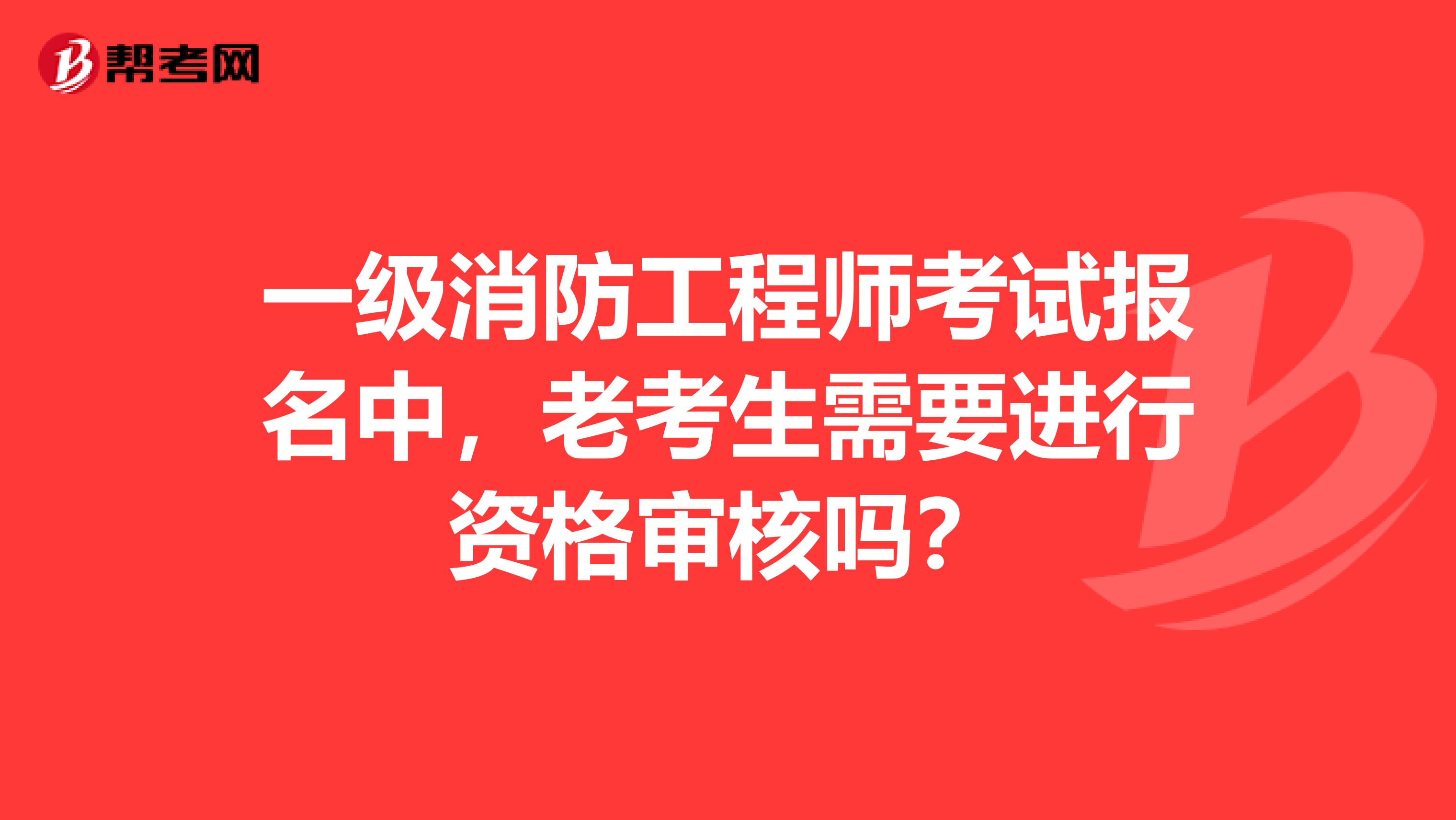 一级消防工程师考试报名中,老考生需要进行资格审核吗?
