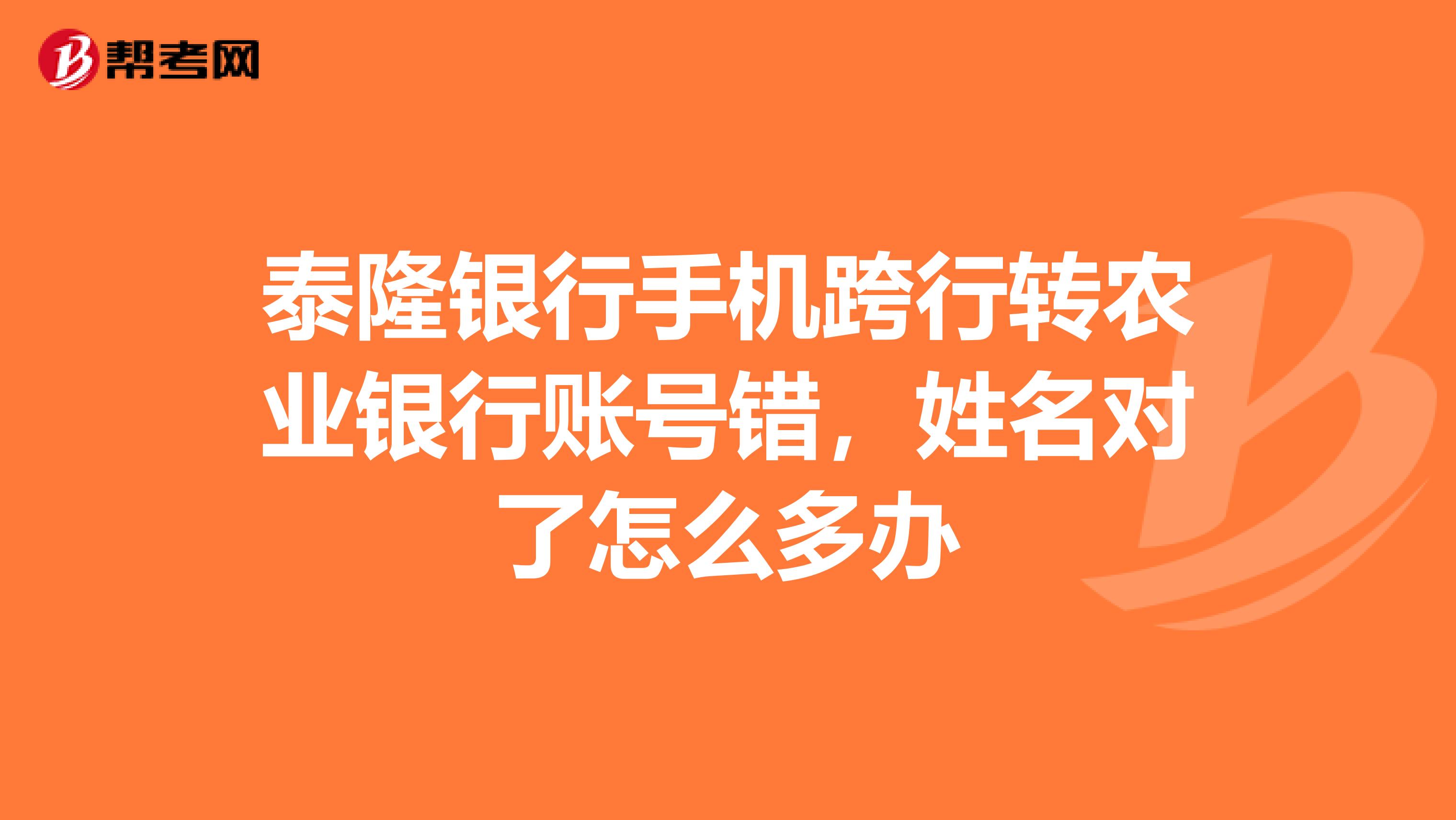 泰隆银行手机跨行转农业银行账号错,姓名对了怎么多办