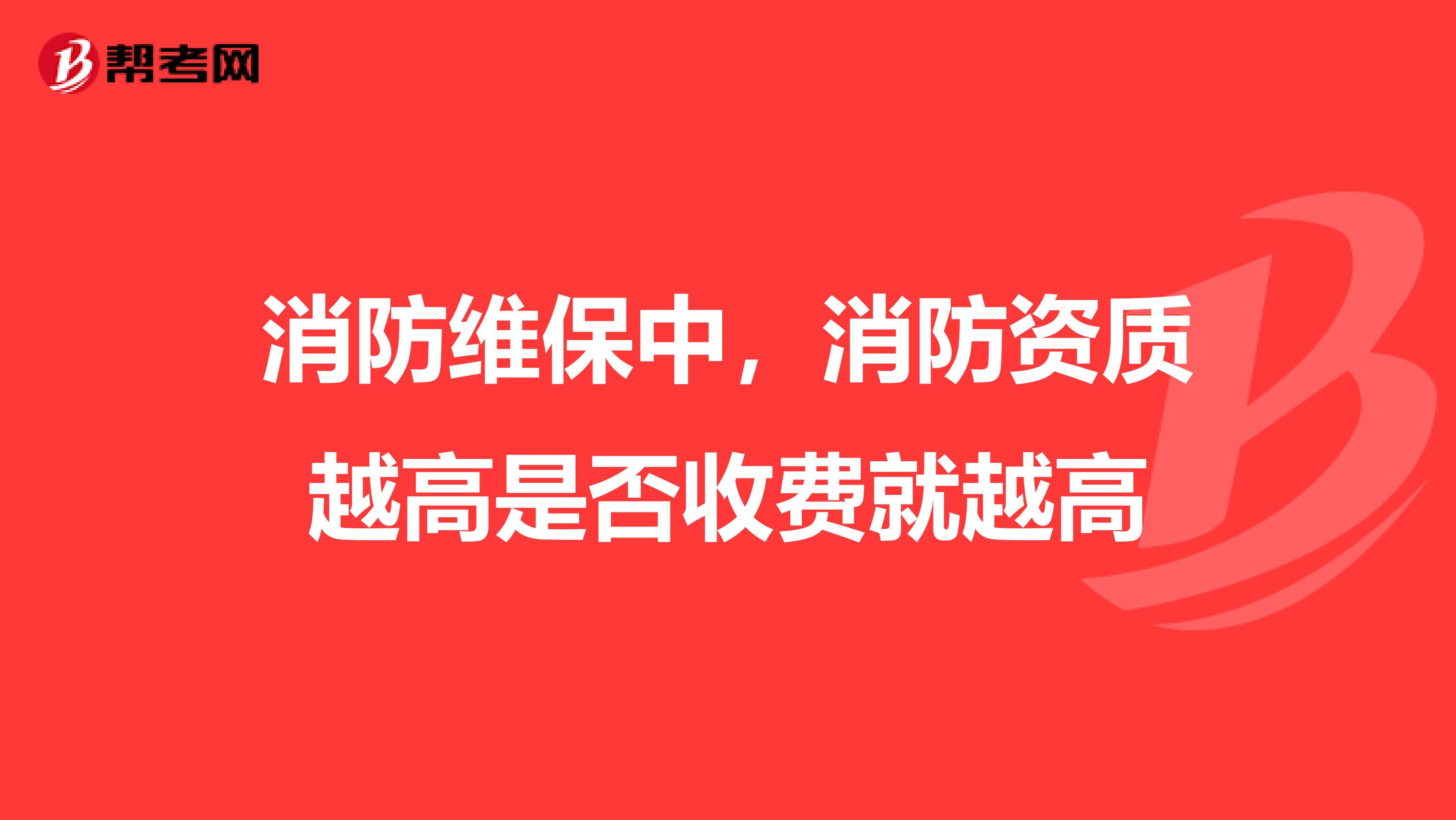 消防维保中，消防资质越高是否收费就越高