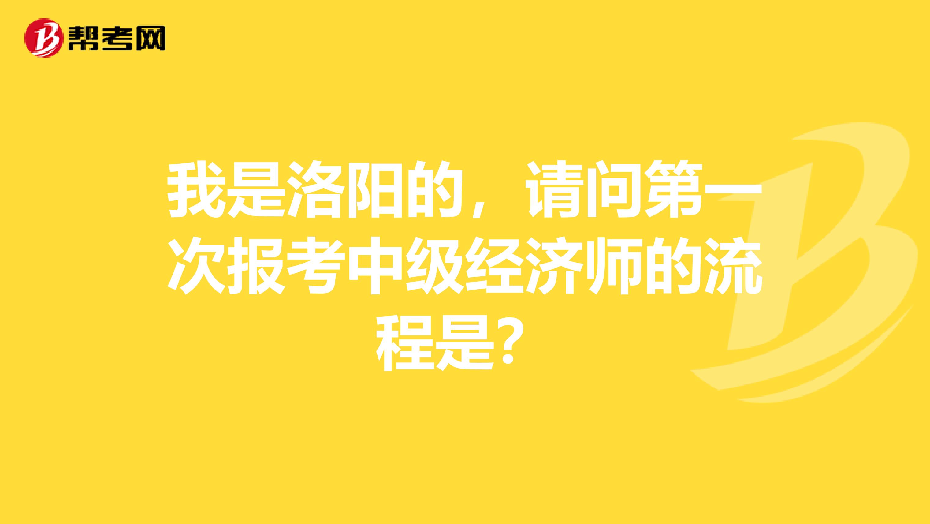 我是洛阳的,请问第一次报考中级经济师的流程是?