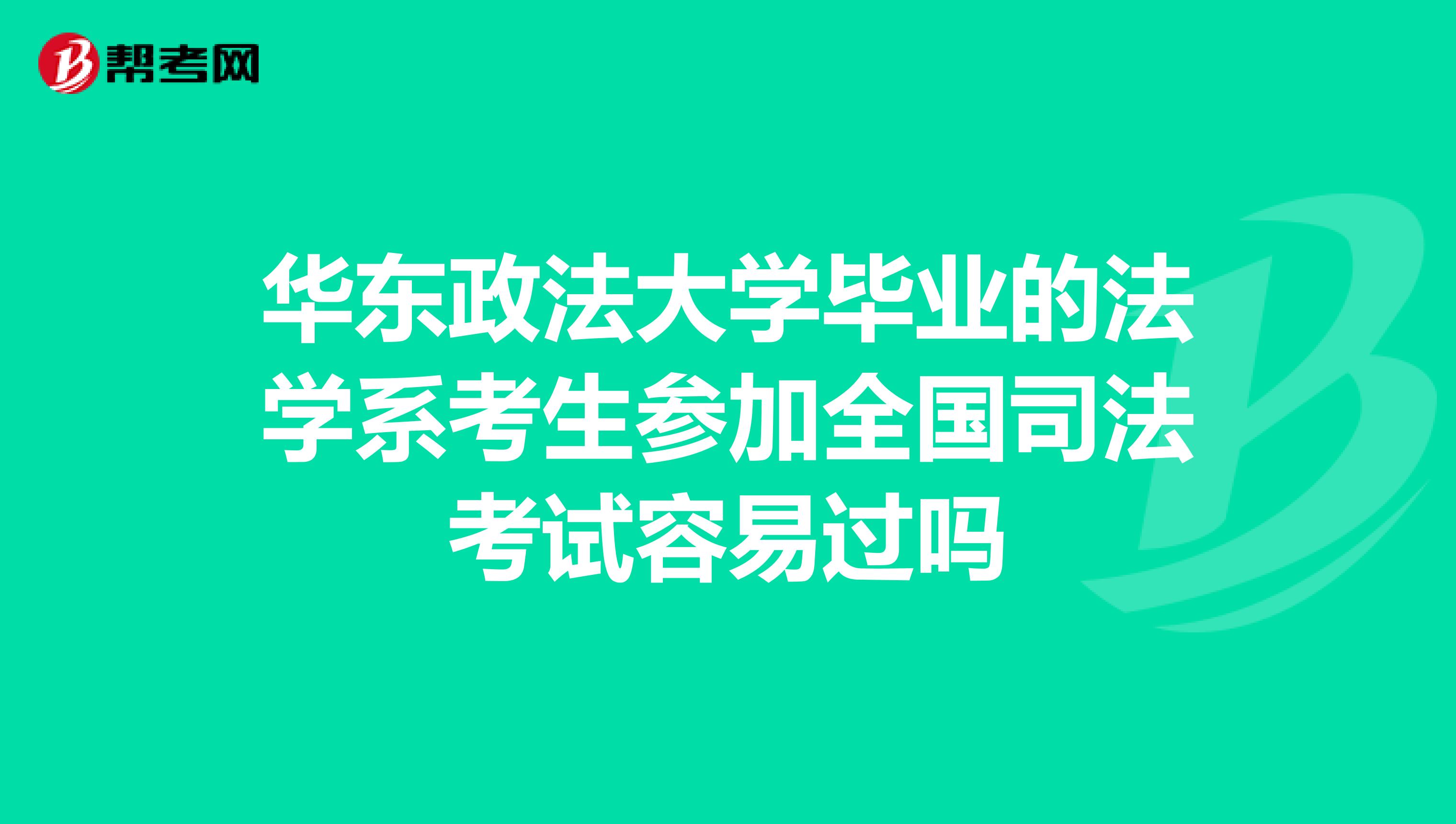 华东政法大学毕业的法学系考生参加全国司法考试容易过吗