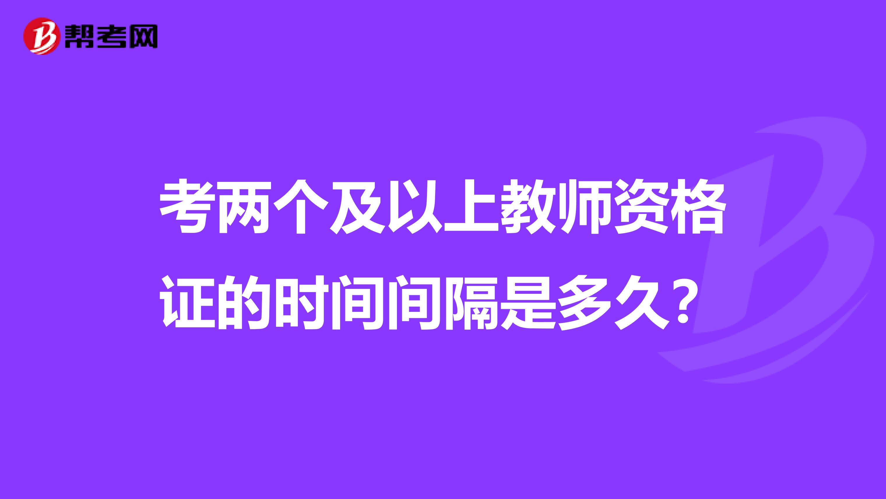 考两个及以上教师资格证的时间间隔是多久？
