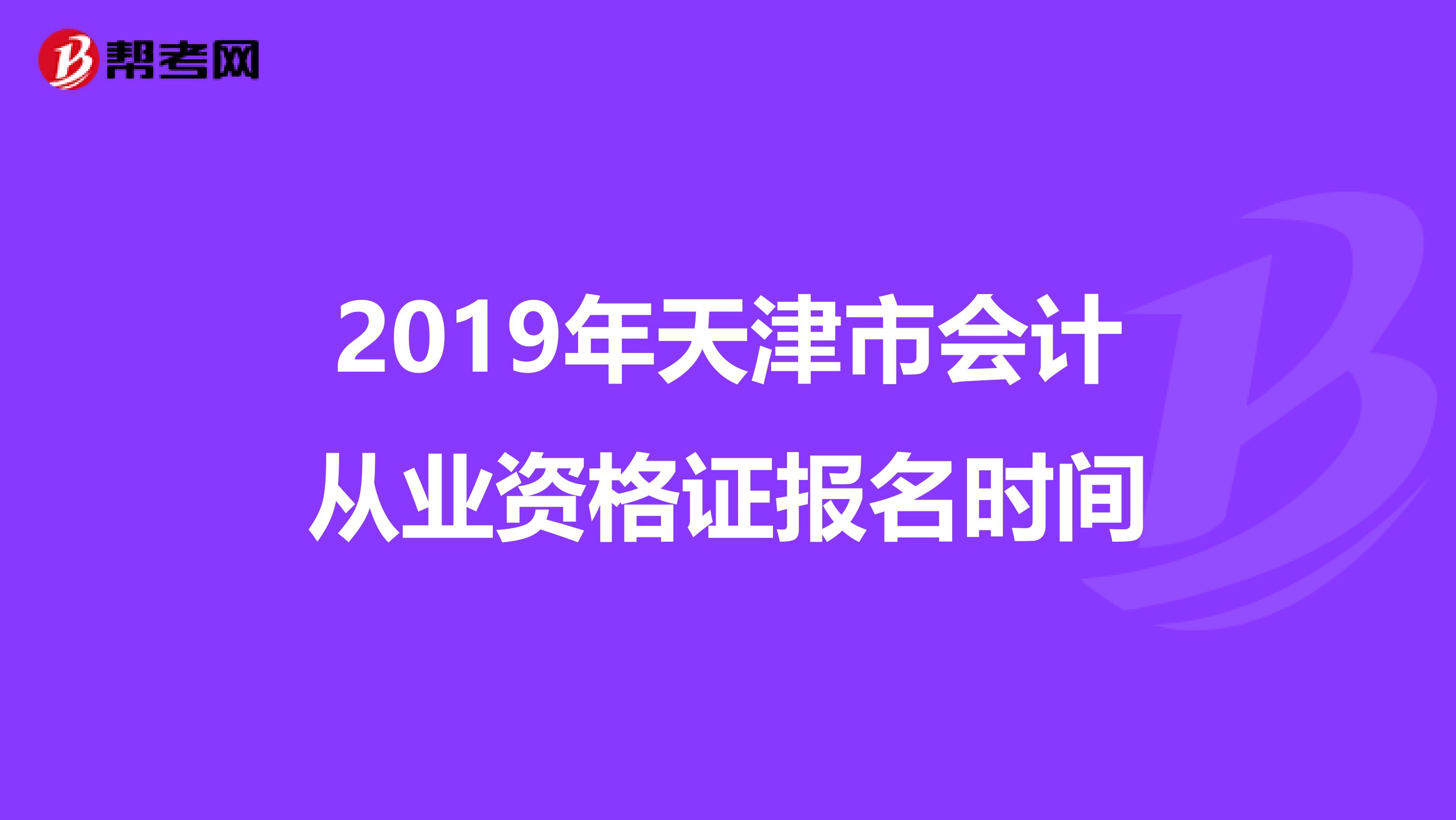 2019年天津市会计从业资格证报名时间