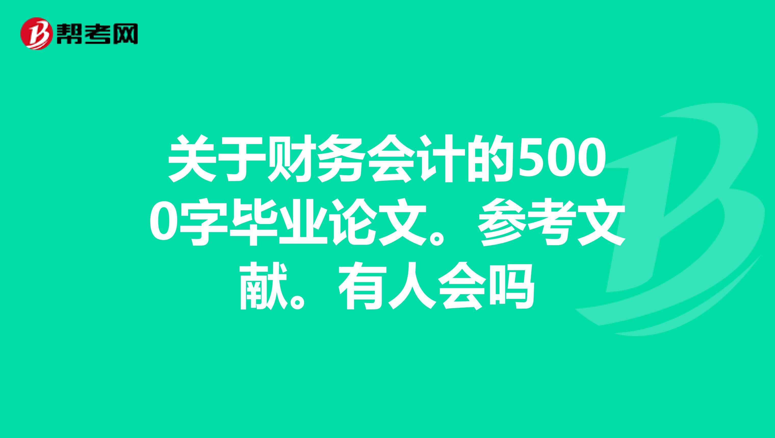 关于财务会计的5000字毕业论文。参考文献。有人会吗