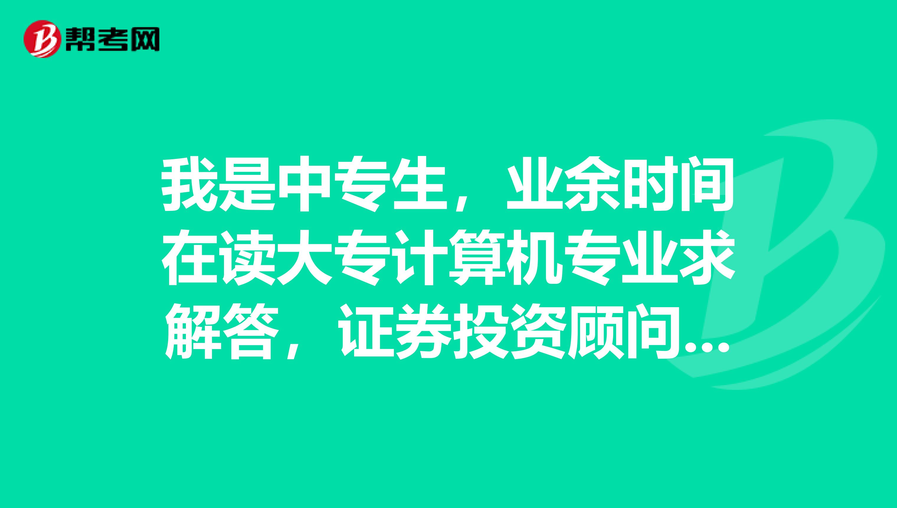 我是中专生，业余时间在读大专计算机专业求解答，证券投资顾问业务与证券经纪业务的关系?