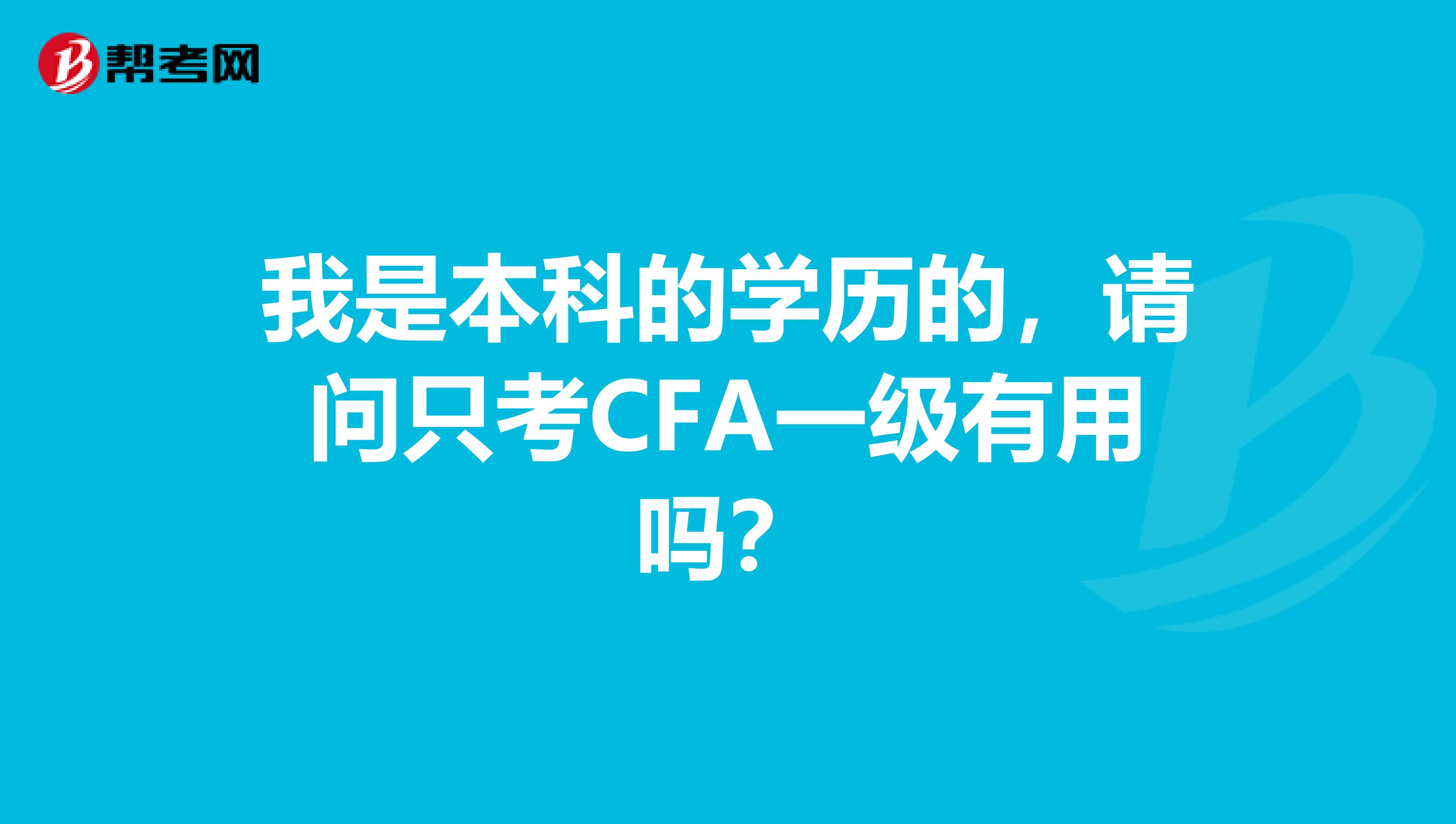 我是本科的学历的,请问只考CFA一级有用吗?