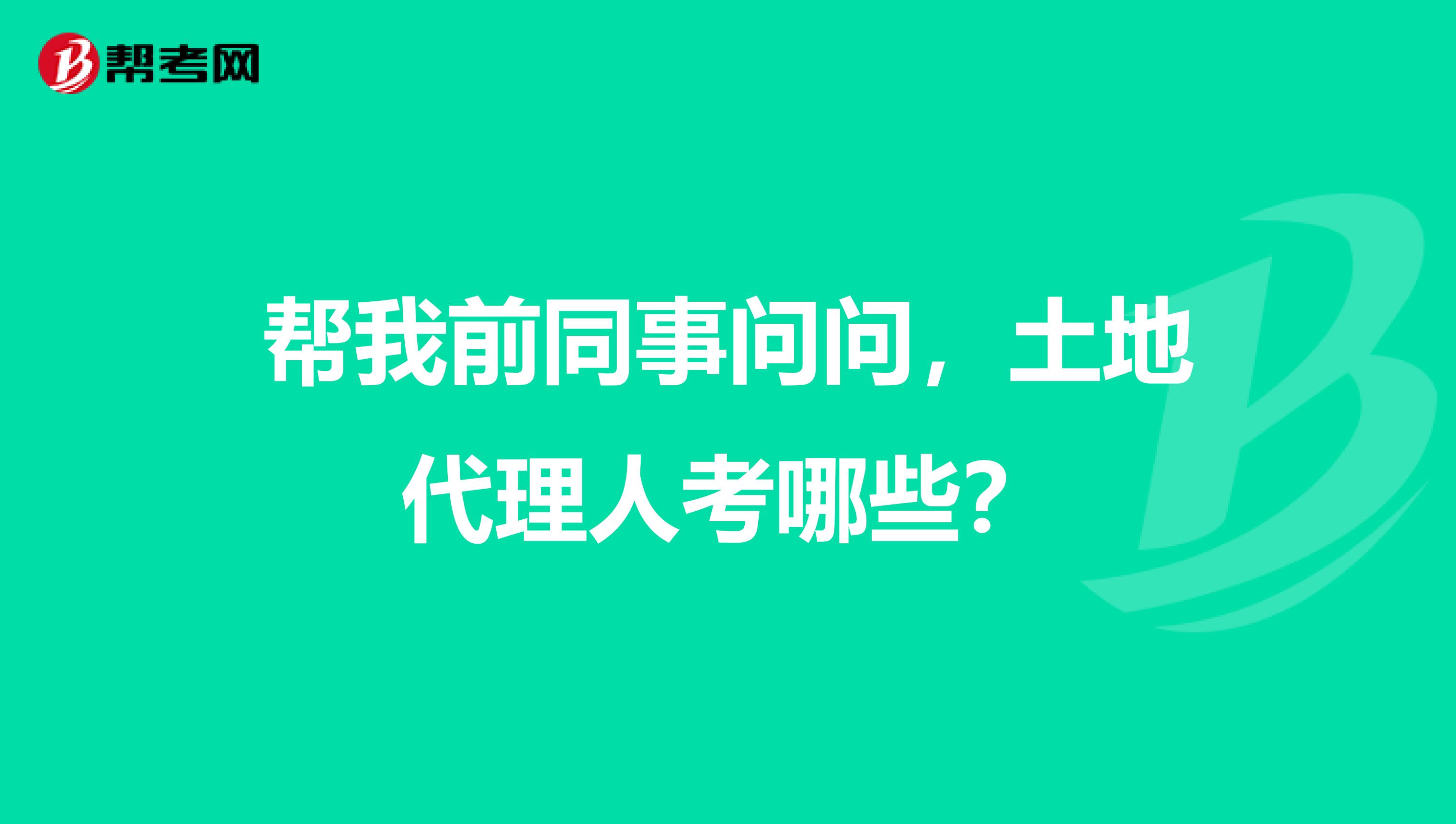 帮我前同事问问，土地代理人考哪些？