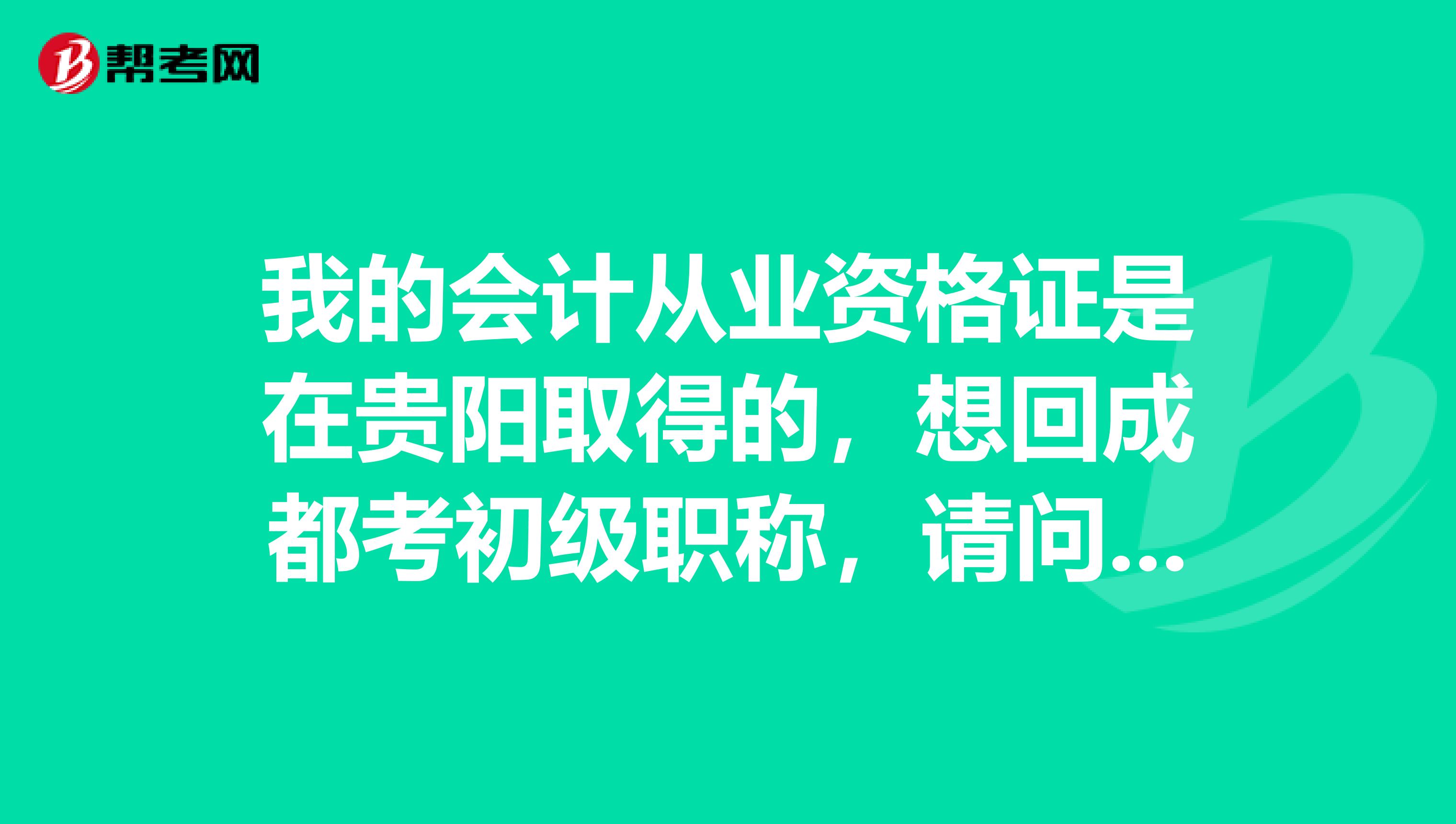我的会计从业资格证是在贵阳取得的,想回成都考初级职称,请问调转的具体手续应该怎么办理?