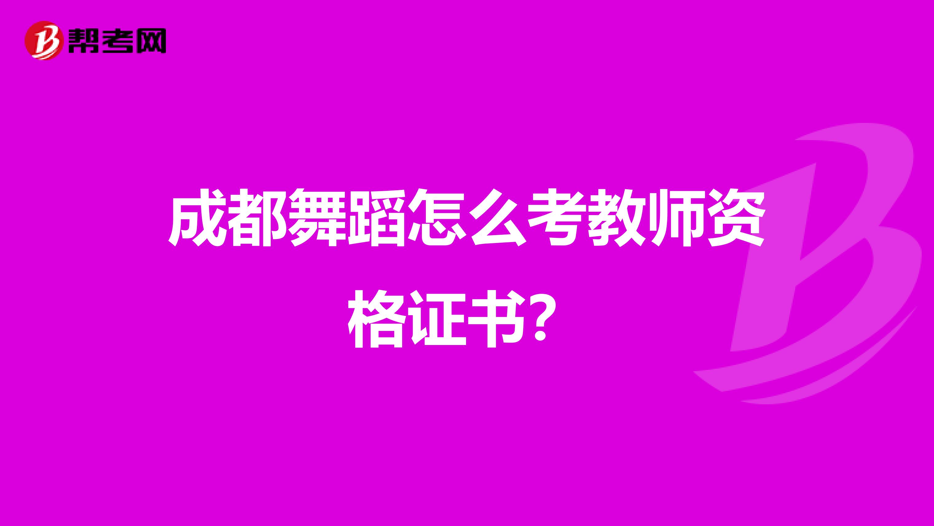 成都舞蹈怎么考教师资格证书?