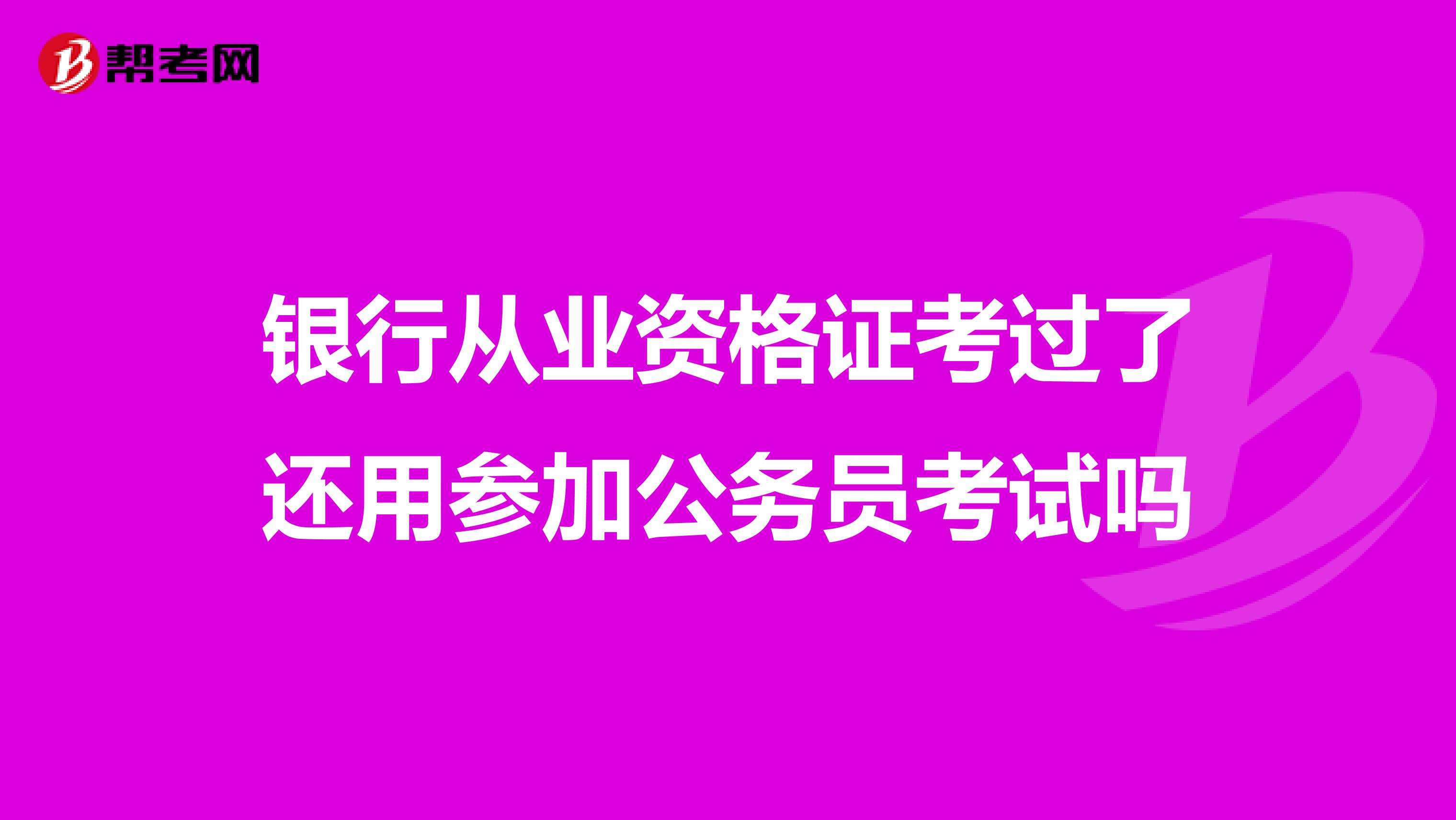 银行从业资格证考过了还用参加公务员考试吗