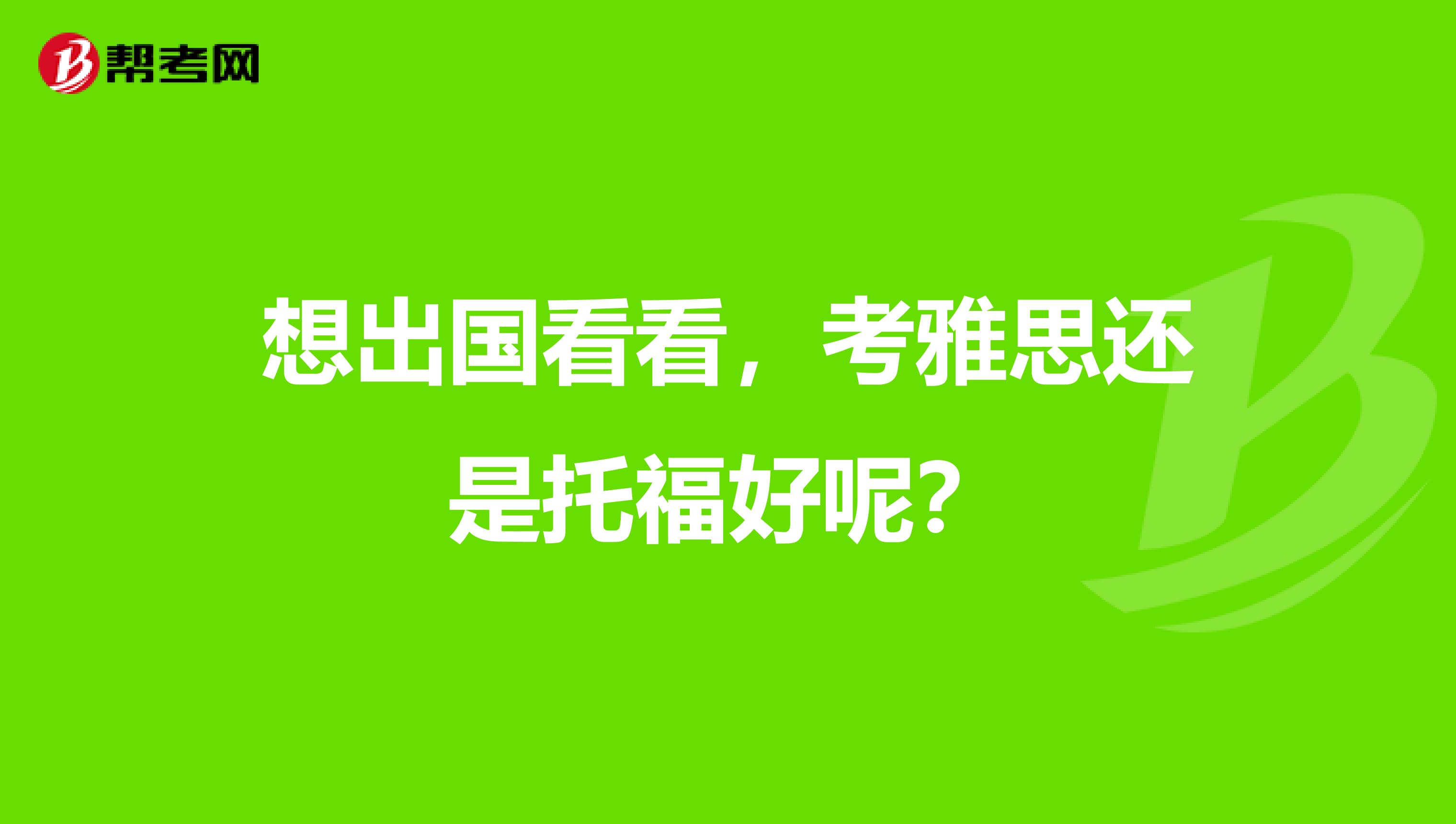 想出国看看，考雅思还是托福好呢？