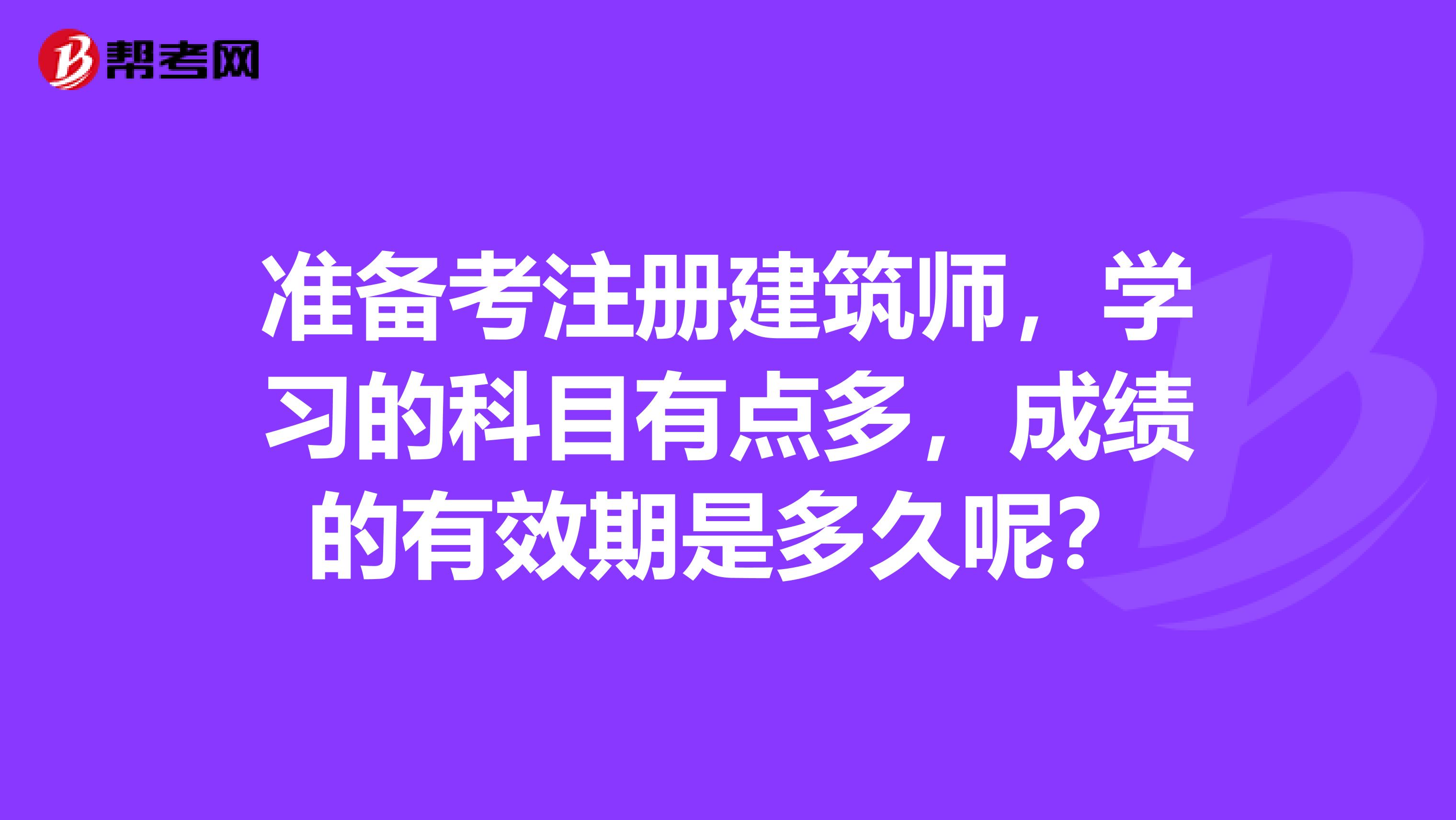 準備考注冊建筑師，學習的科目有點多，成績的有效期是多久呢？