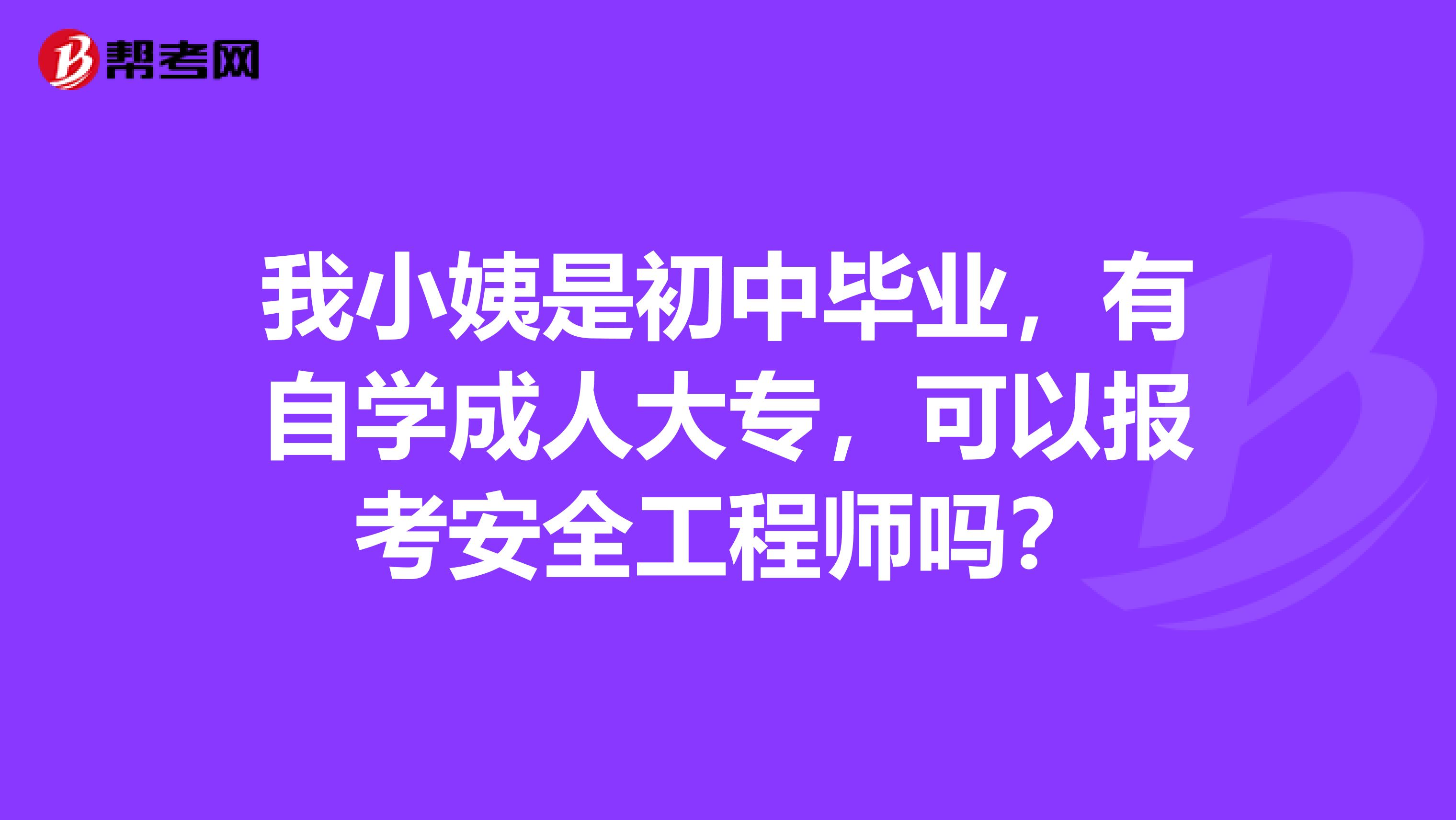 我小姨是初中毕业，有自学成人大专，可以报考安全工程师吗？