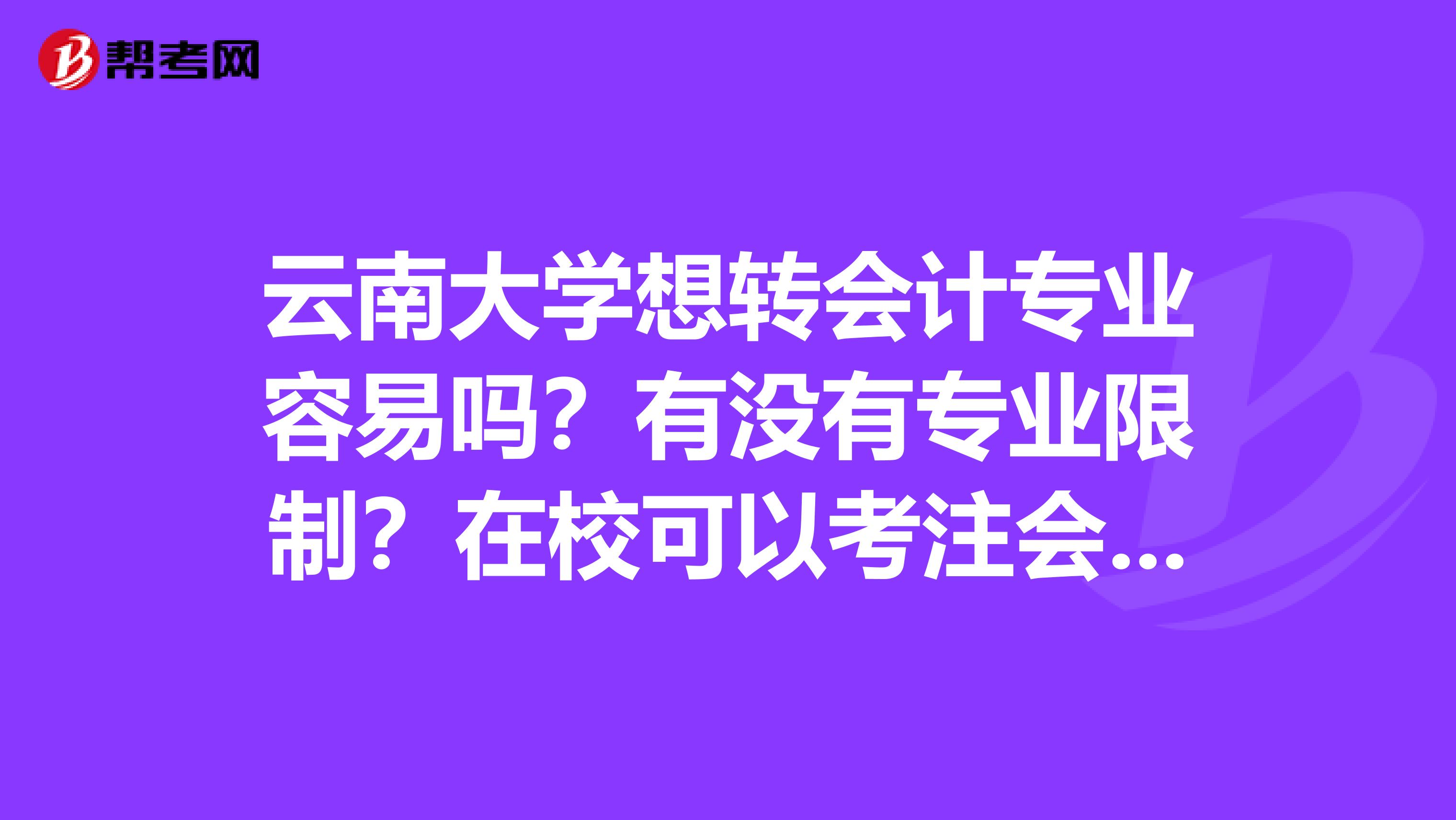 云南大學(xué)想轉(zhuǎn)會(huì)計(jì)專業(yè)容易嗎？有沒(méi)有專業(yè)限制？在校可以考注會(huì)嗎大幾可以考？