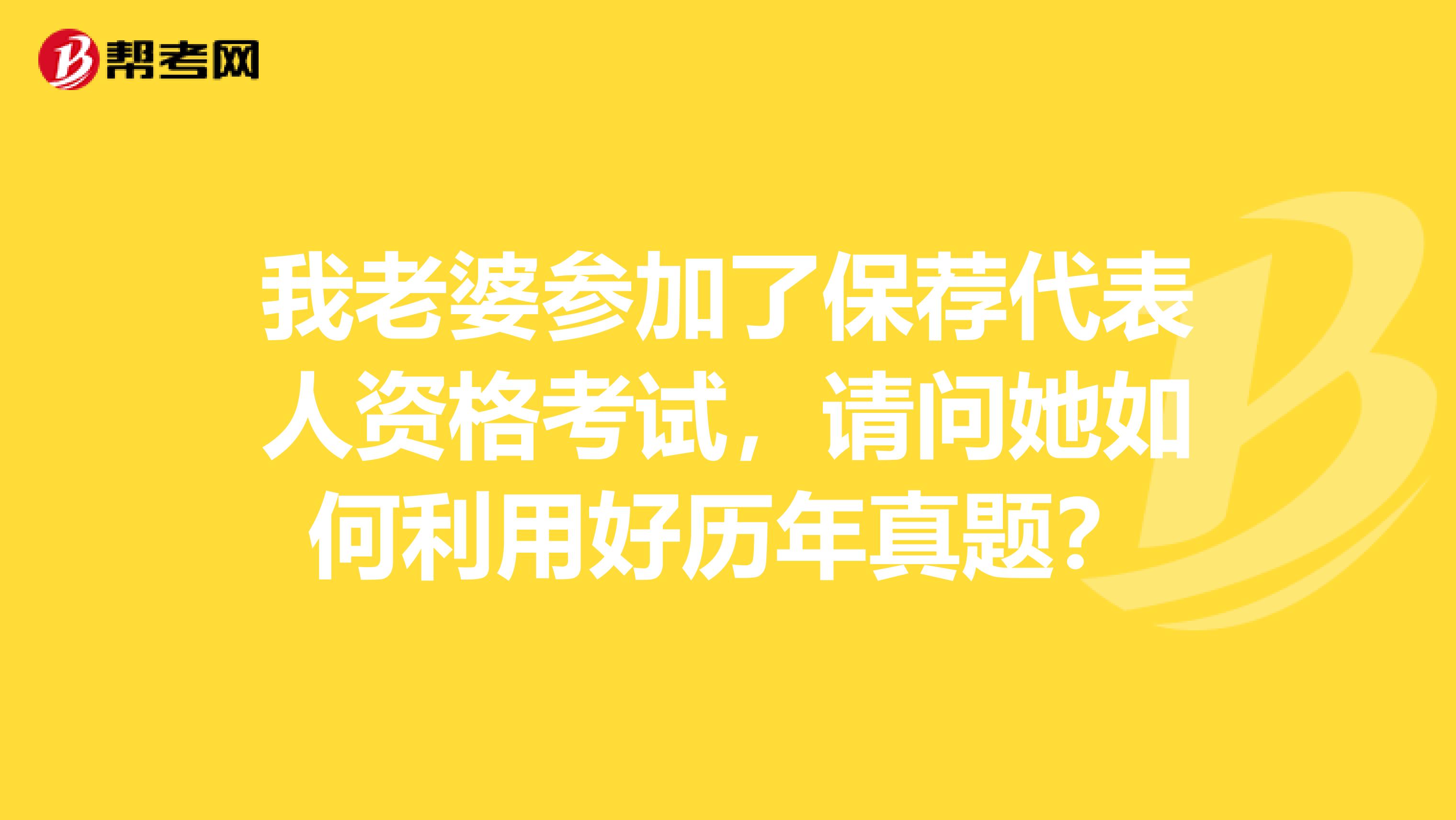 我老婆參加了保薦代表人資格考試，請問她如何利用好歷年真題？