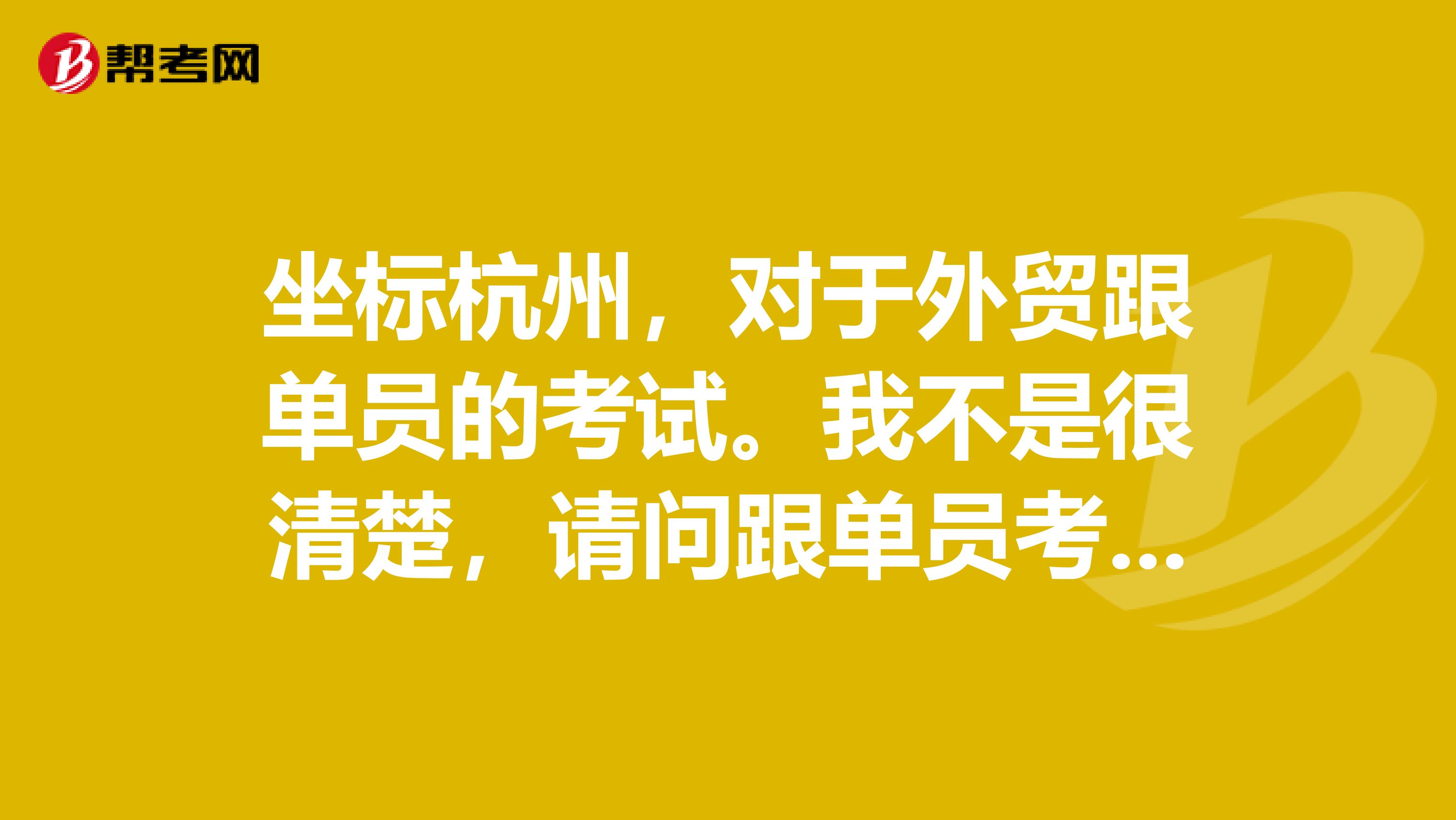 坐标杭州,对于外贸跟单员的考试。我不是很清楚,请问跟单员考试大纲是什么?