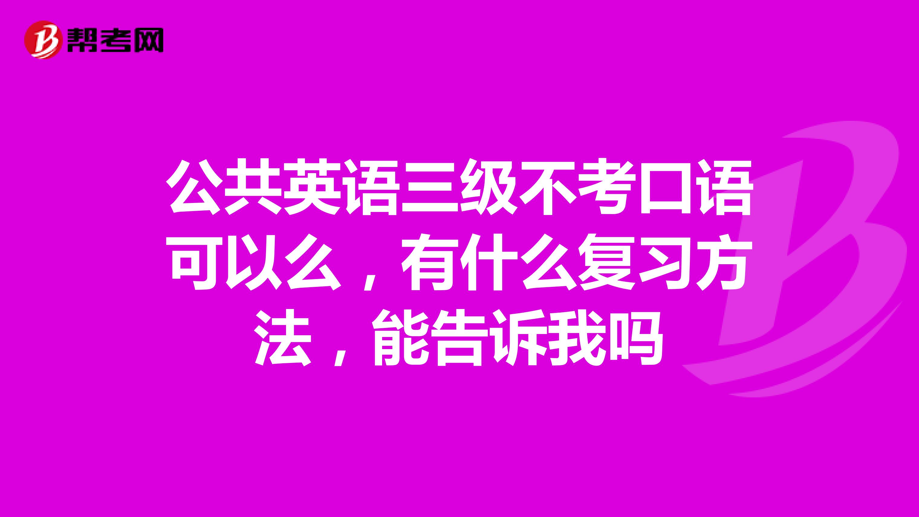 公共英语三级不考口语可以么，有什么复习方法，能告诉我吗