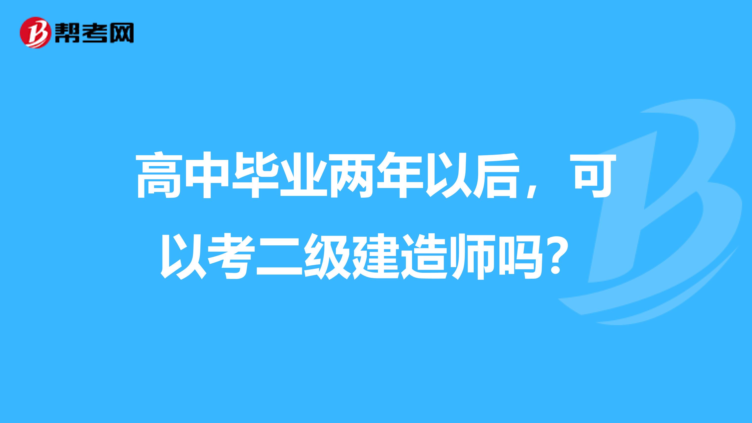 高中毕业两年以后，可以考二级建造师吗？