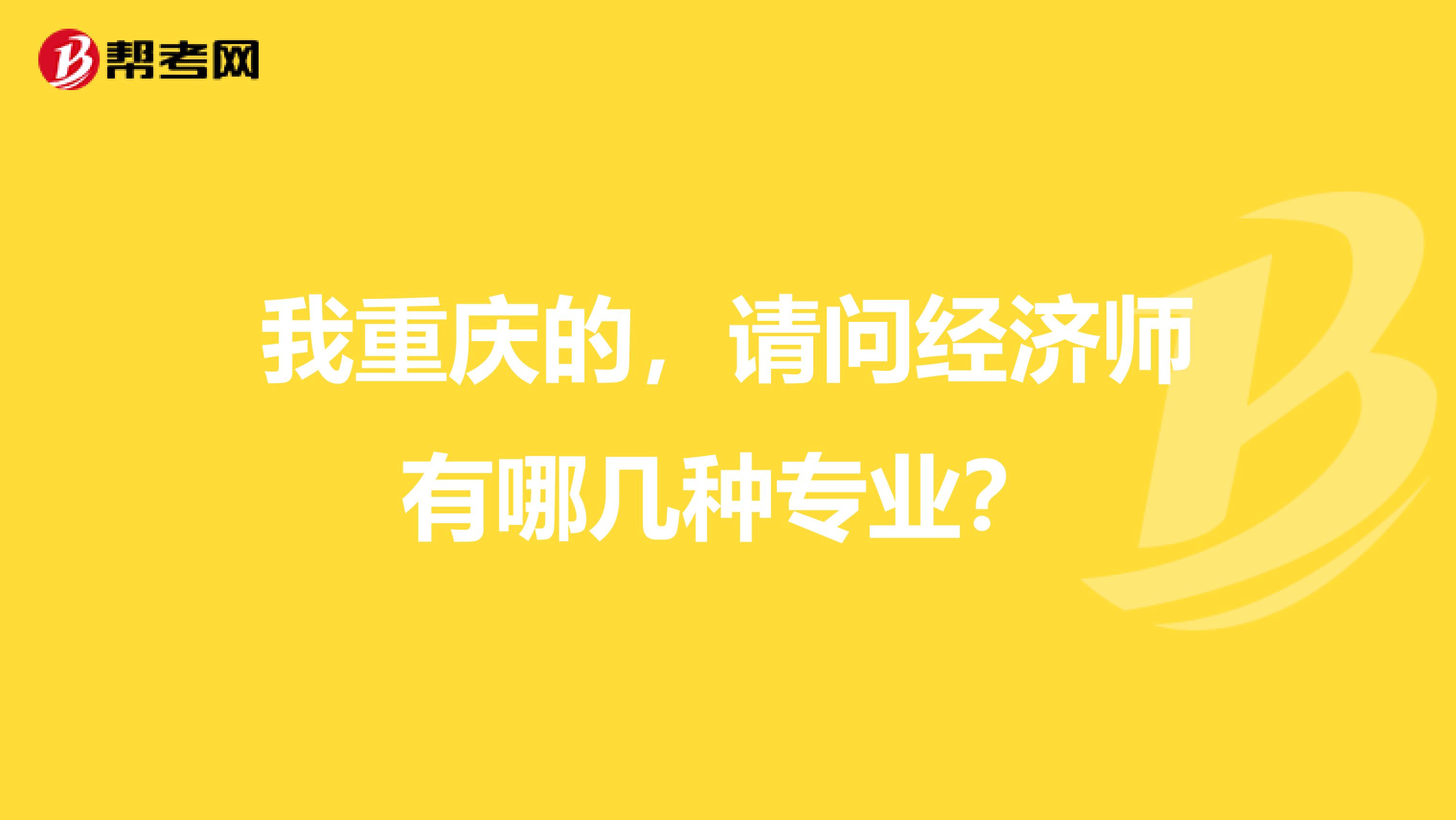 我重庆的,请问经济师有哪几种专业?