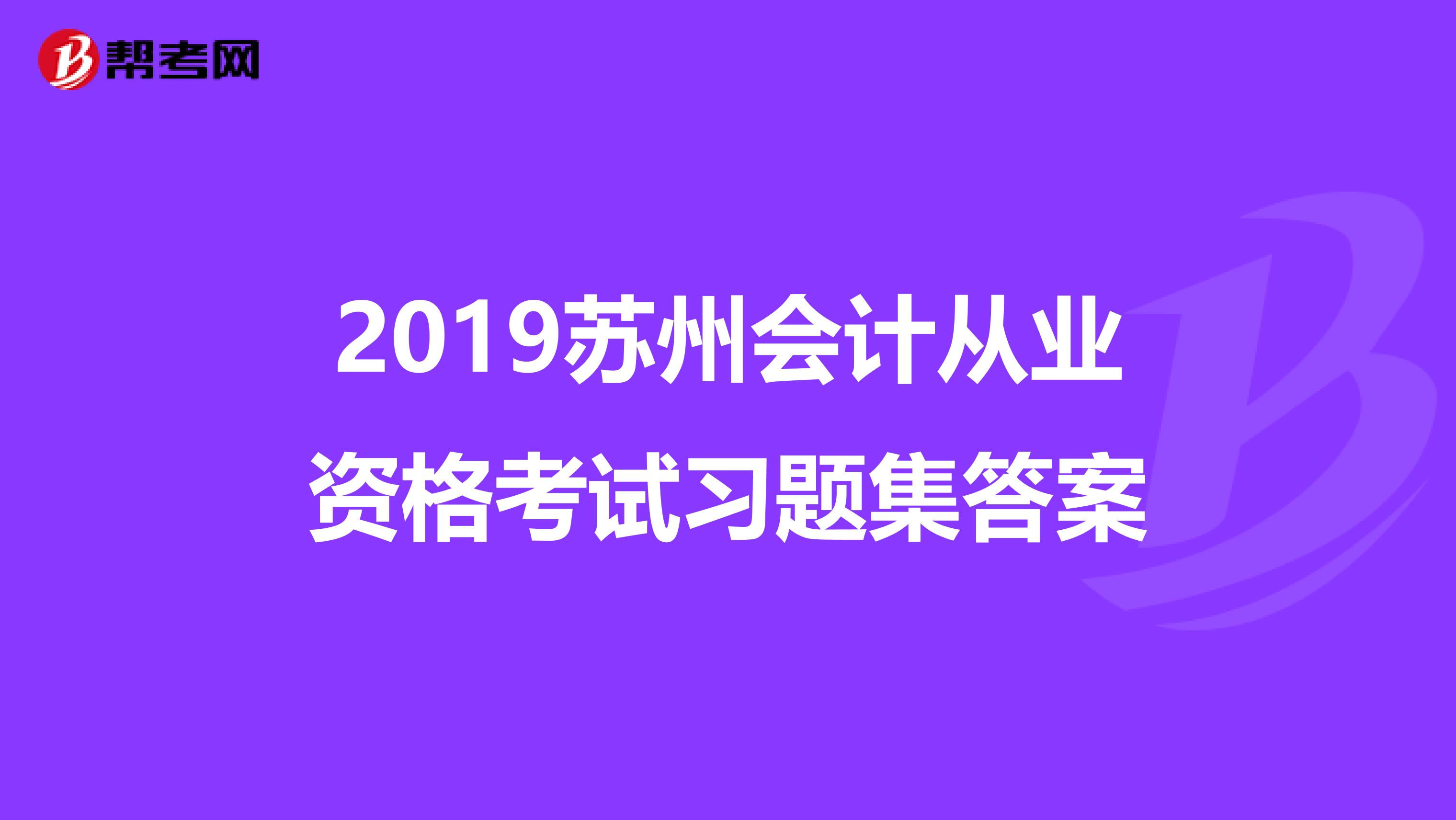 2019苏州会计从业资格考试习题集答案