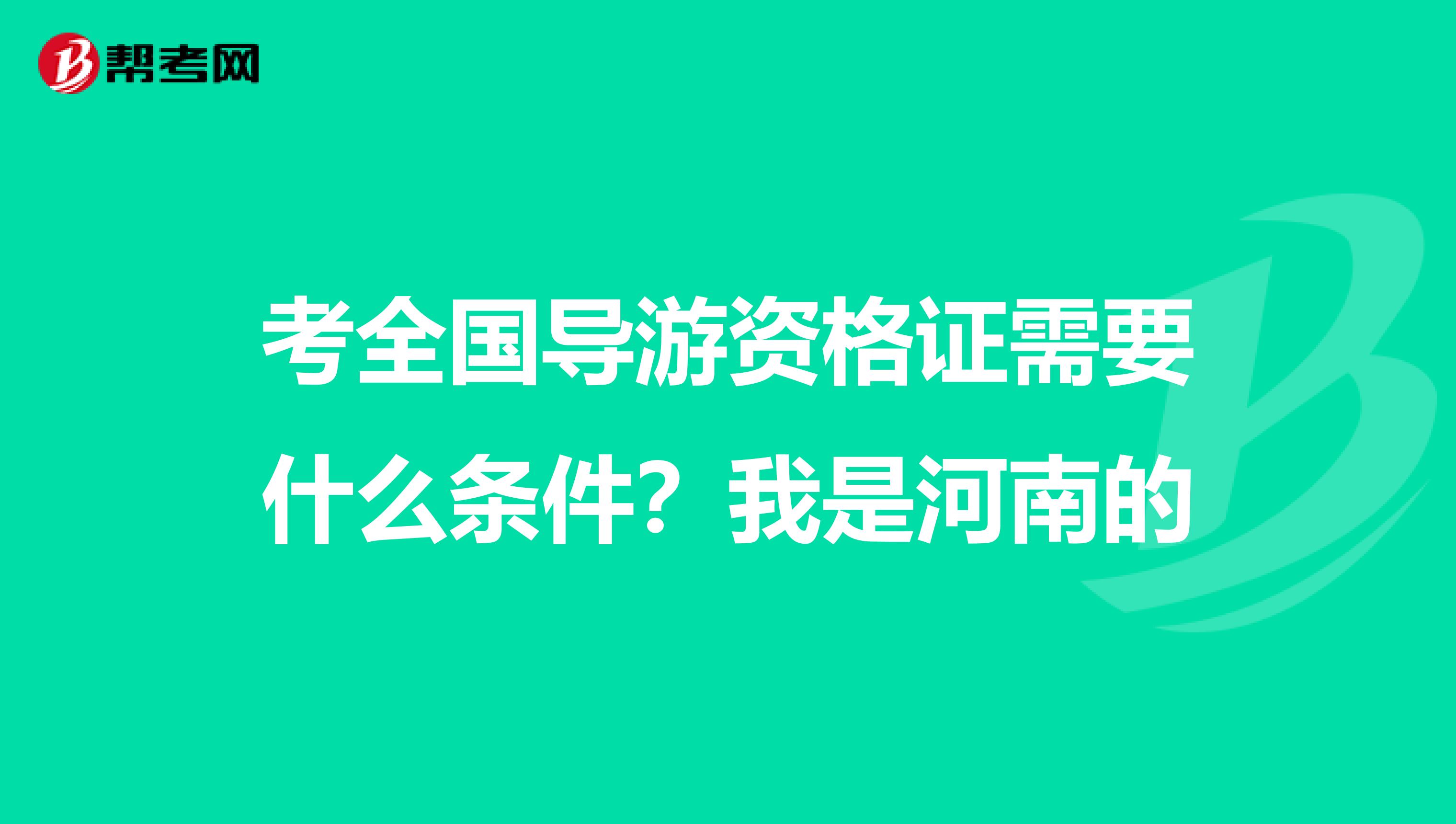 考全国导游资格证需要什么条件？我是河南的