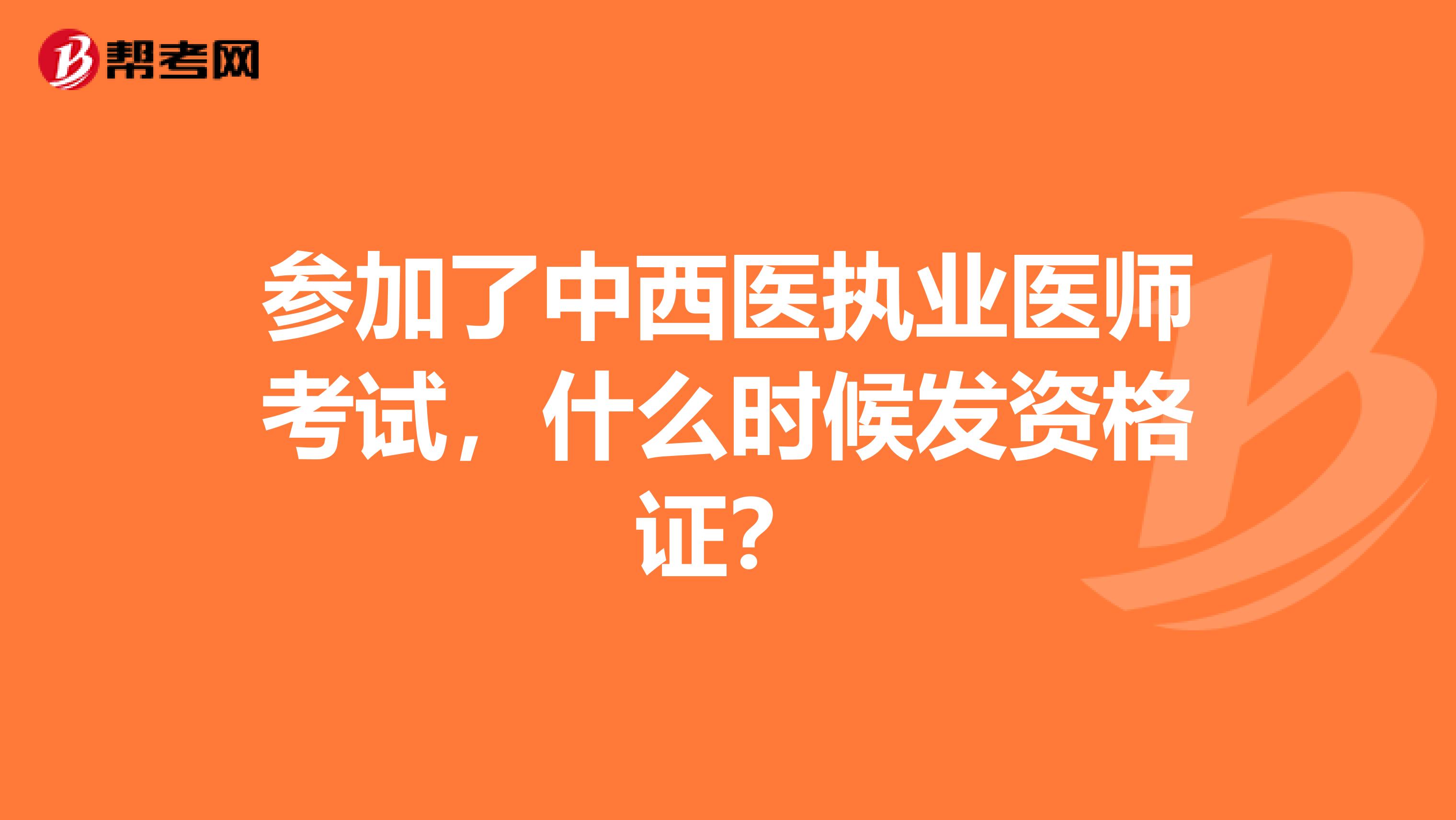 参加了中西医执业医师考试，什么时候发资格证？