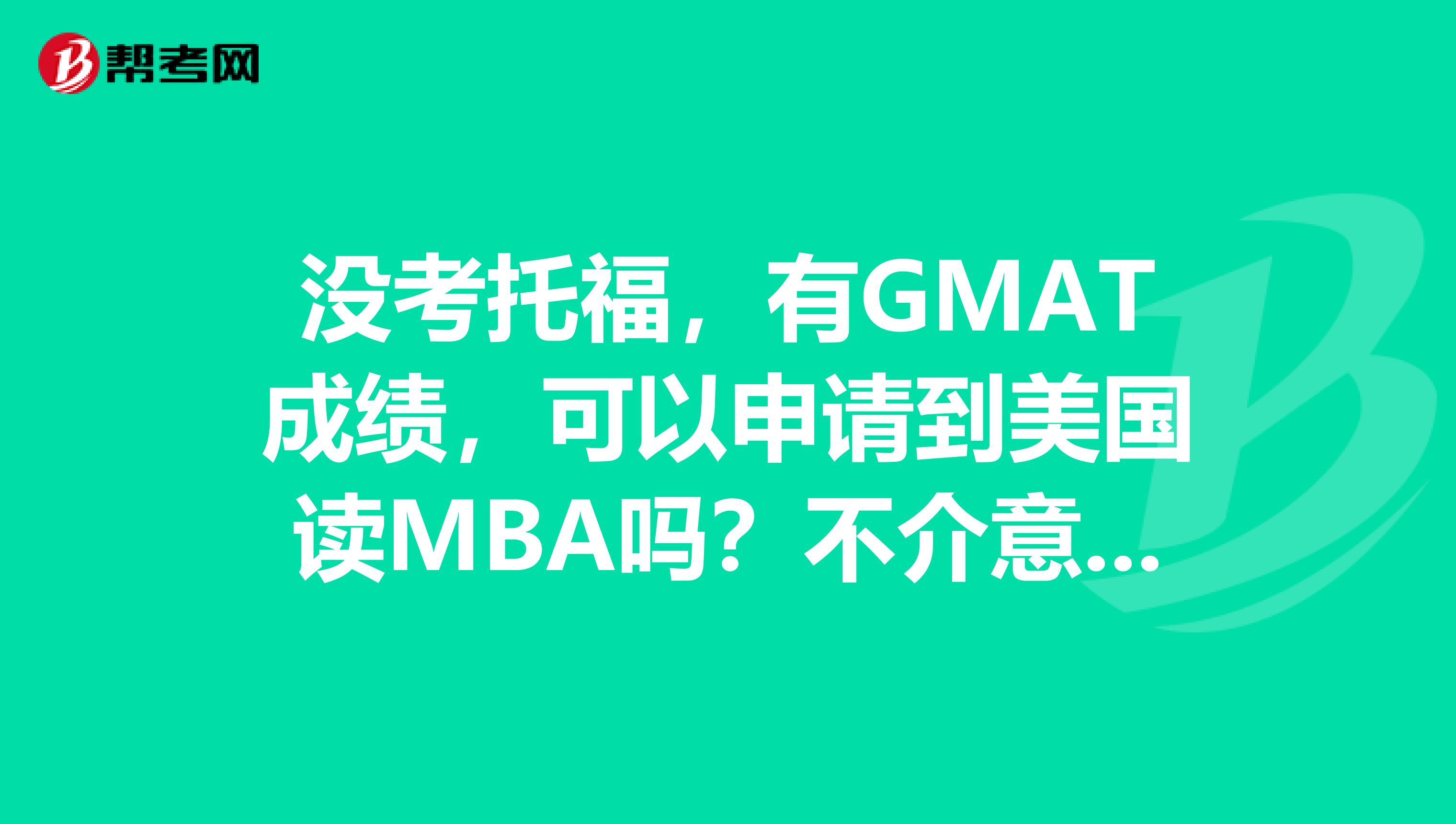 没考托福，有GMAT成绩，可以申请到美国读MBA吗？不介意去读els课程，完全没有托福成绩可以吗？