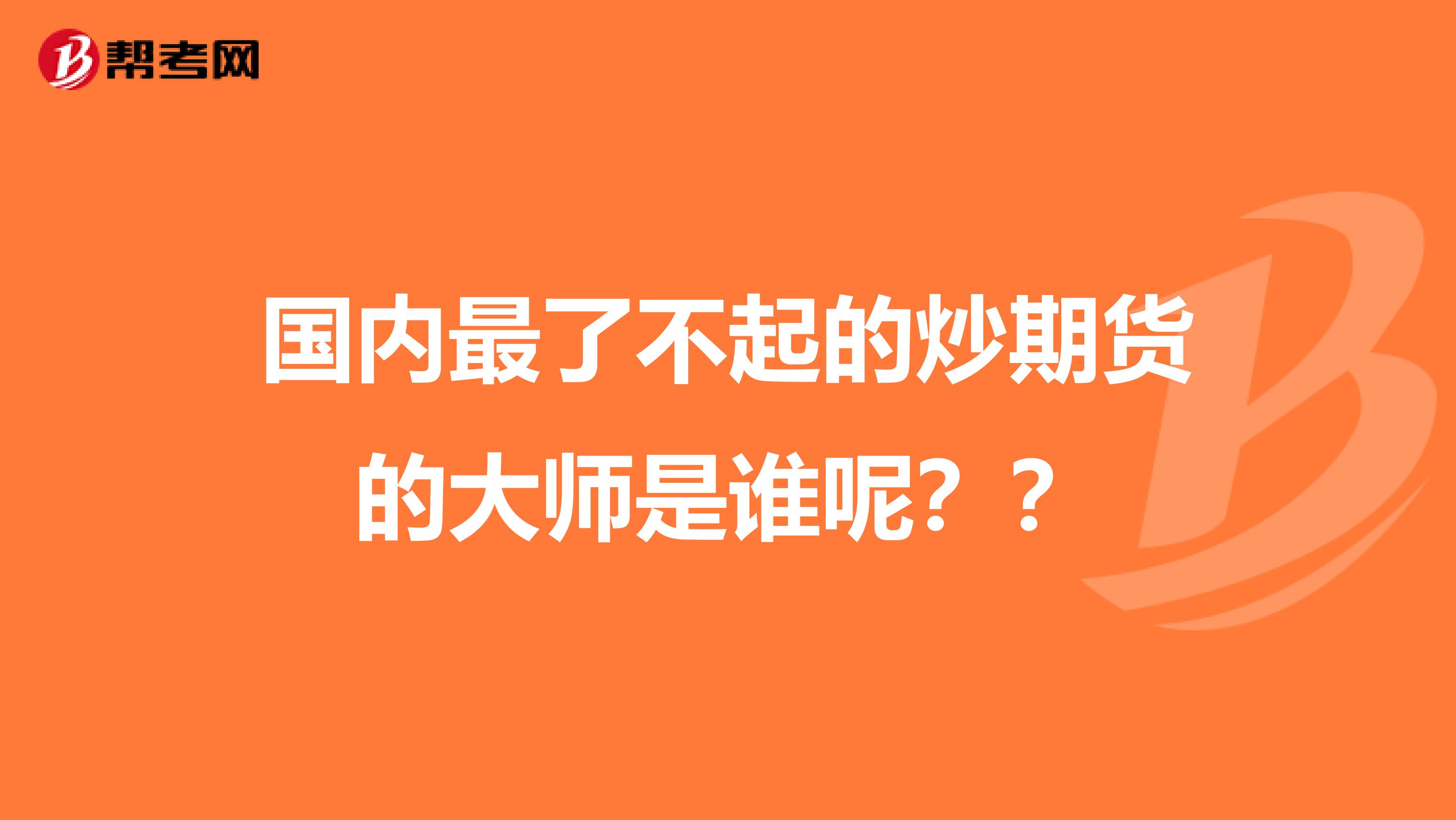 国内最了不起的炒期货的大师是谁呢??