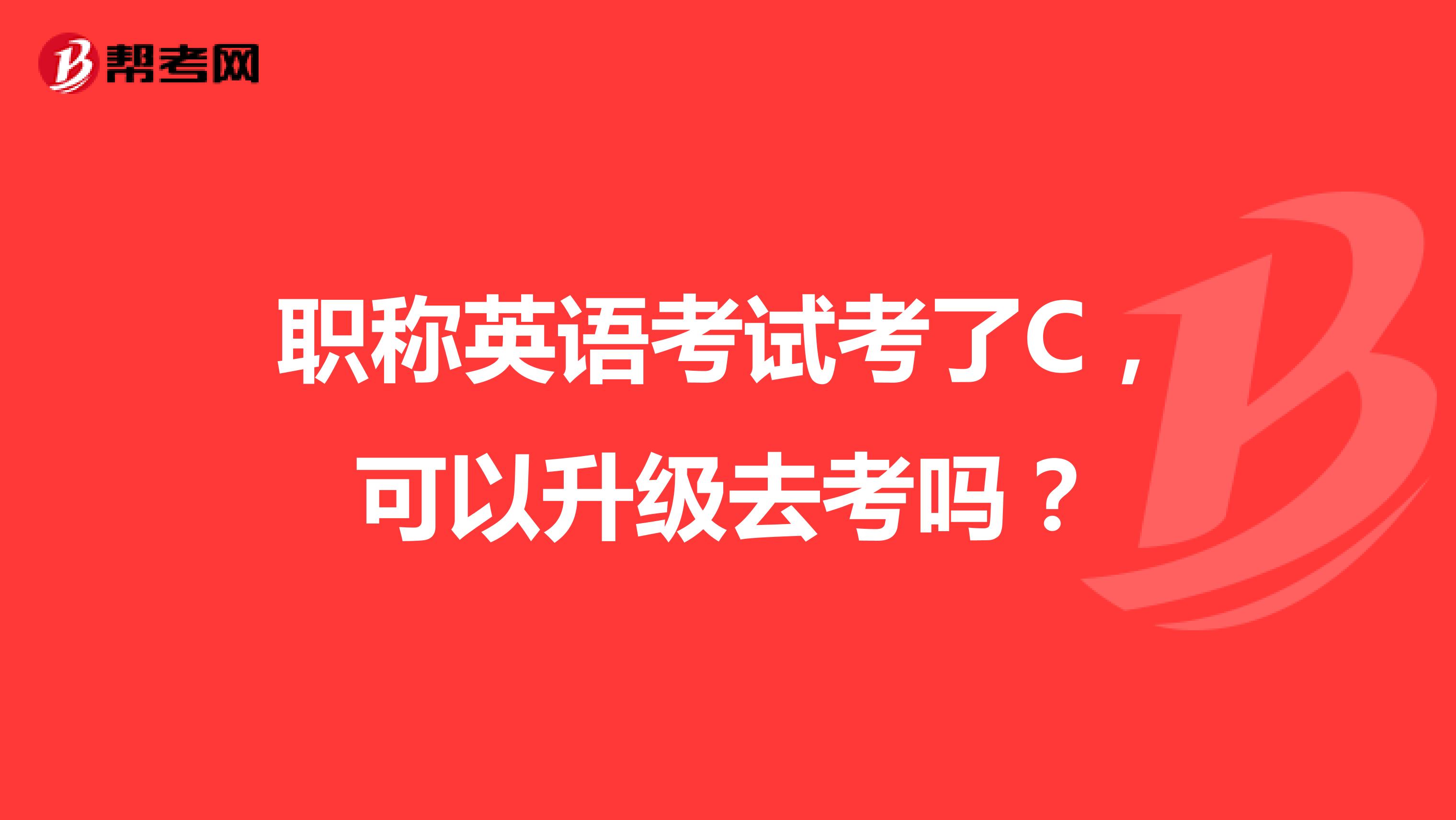 职称英语考试考了C，可以升级去考吗？