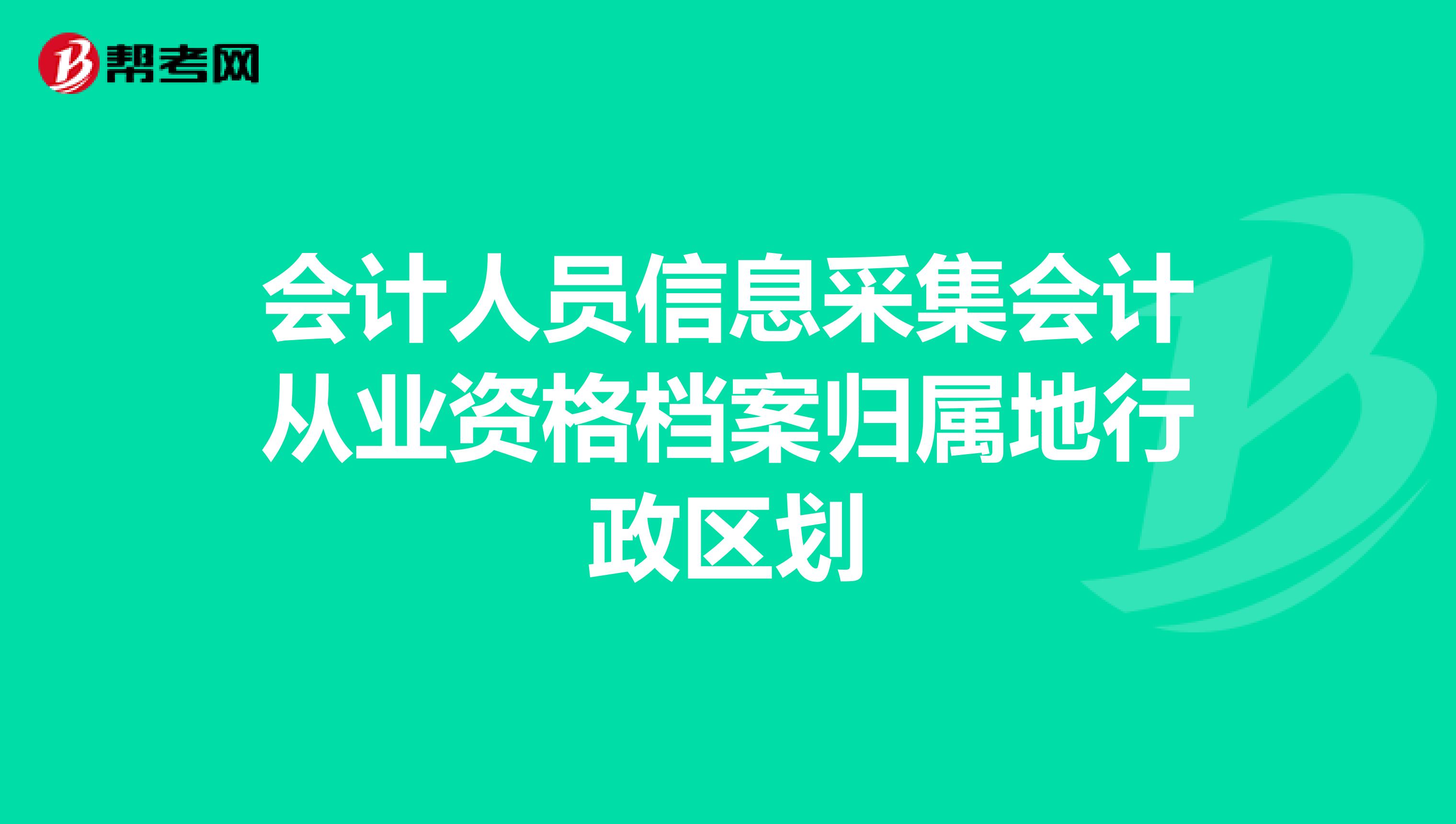 会计人员信息采集会计从业资格档案归属地行政区划